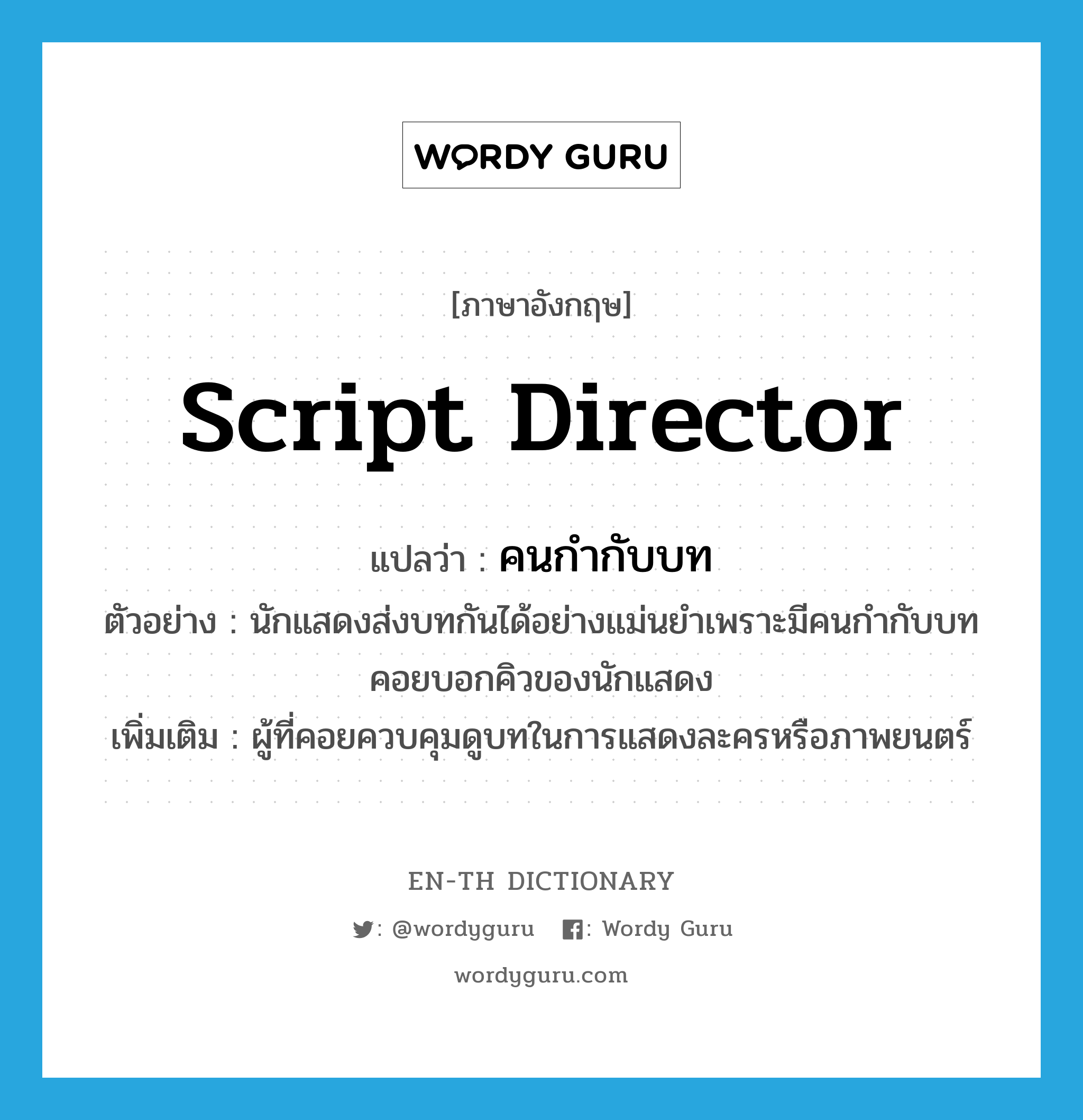 script director แปลว่า?, คำศัพท์ภาษาอังกฤษ script director แปลว่า คนกำกับบท ประเภท N ตัวอย่าง นักแสดงส่งบทกันได้อย่างแม่นยำเพราะมีคนกำกับบทคอยบอกคิวของนักแสดง เพิ่มเติม ผู้ที่คอยควบคุมดูบทในการแสดงละครหรือภาพยนตร์ หมวด N