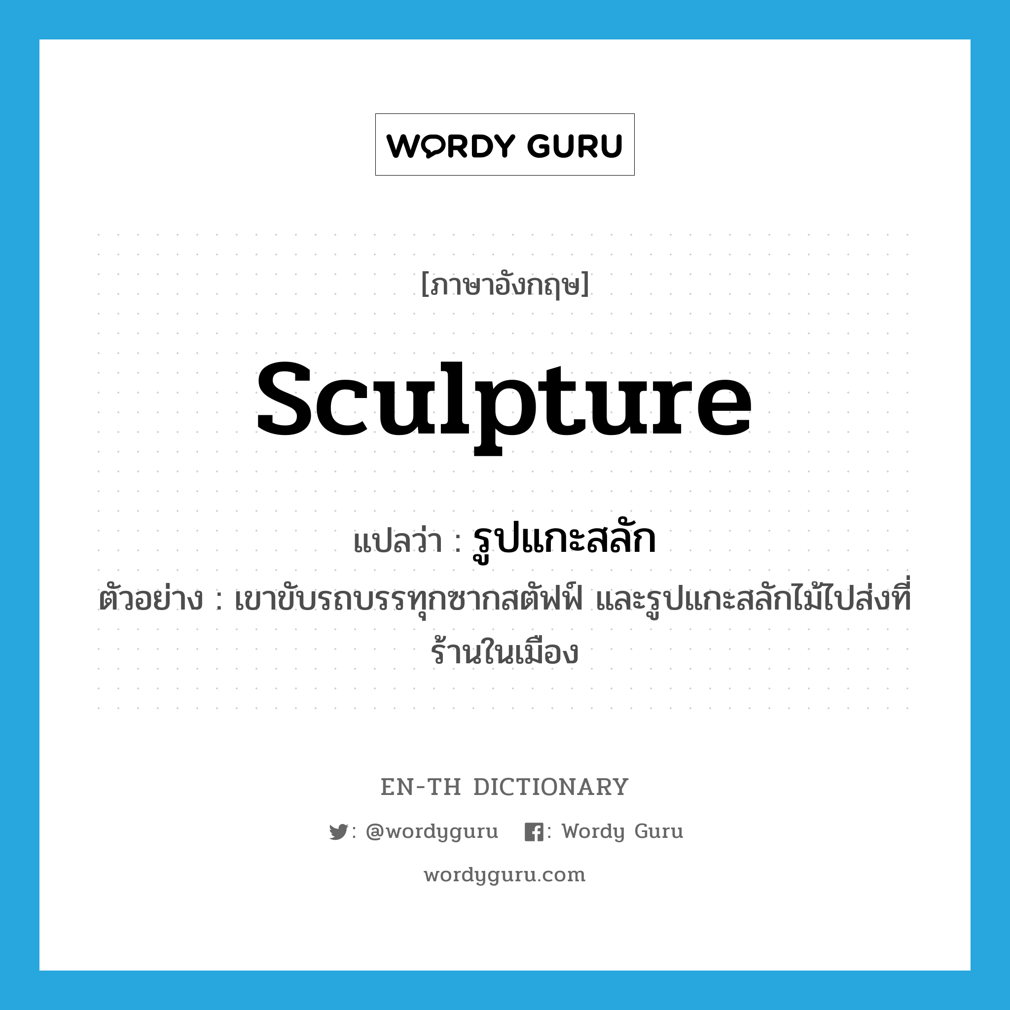 sculpture แปลว่า?, คำศัพท์ภาษาอังกฤษ sculpture แปลว่า รูปแกะสลัก ประเภท N ตัวอย่าง เขาขับรถบรรทุกซากสตัฟฟ์ และรูปแกะสลักไม้ไปส่งที่ร้านในเมือง หมวด N