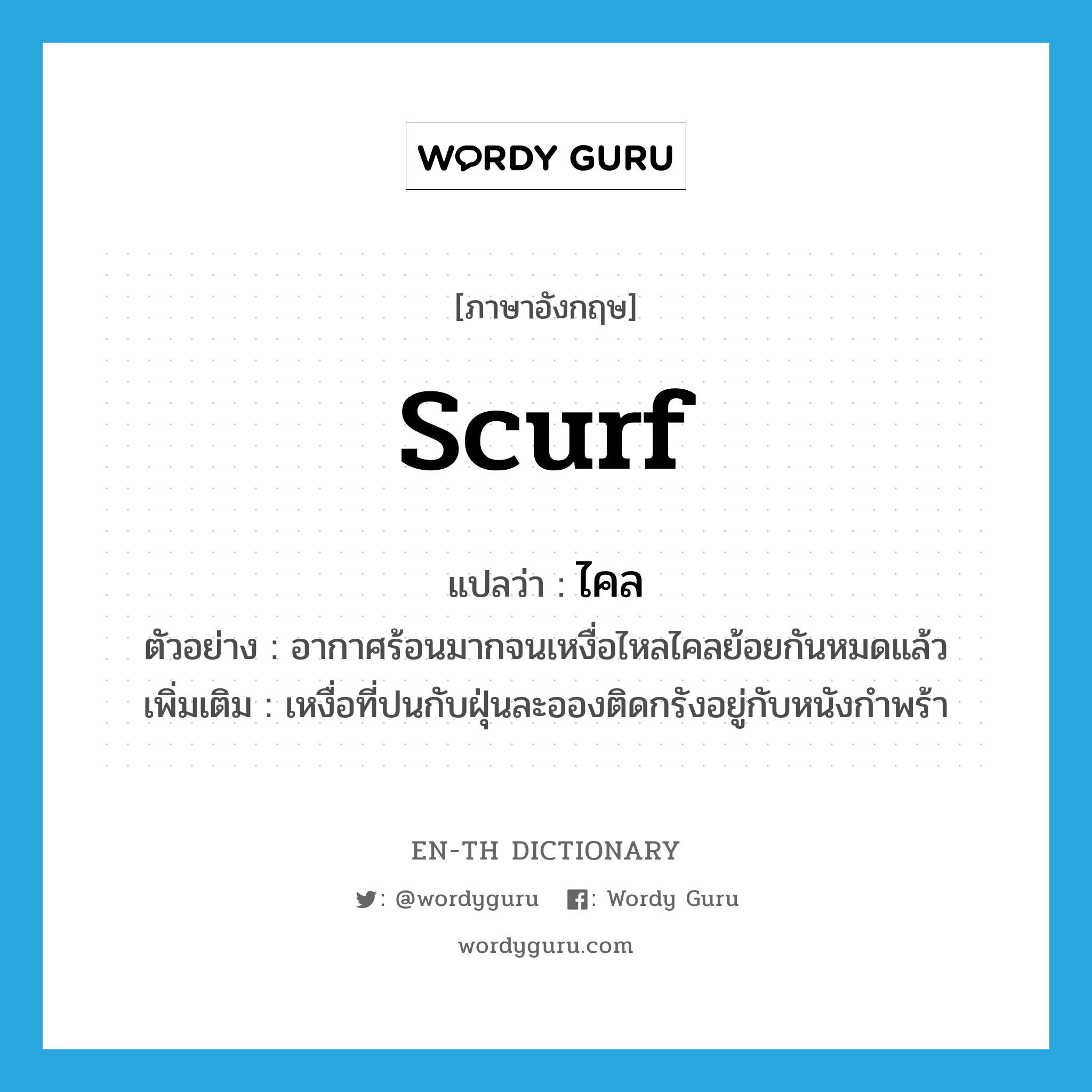 scurf แปลว่า?, คำศัพท์ภาษาอังกฤษ scurf แปลว่า ไคล ประเภท N ตัวอย่าง อากาศร้อนมากจนเหงื่อไหลไคลย้อยกันหมดแล้ว เพิ่มเติม เหงื่อที่ปนกับฝุ่นละอองติดกรังอยู่กับหนังกำพร้า หมวด N