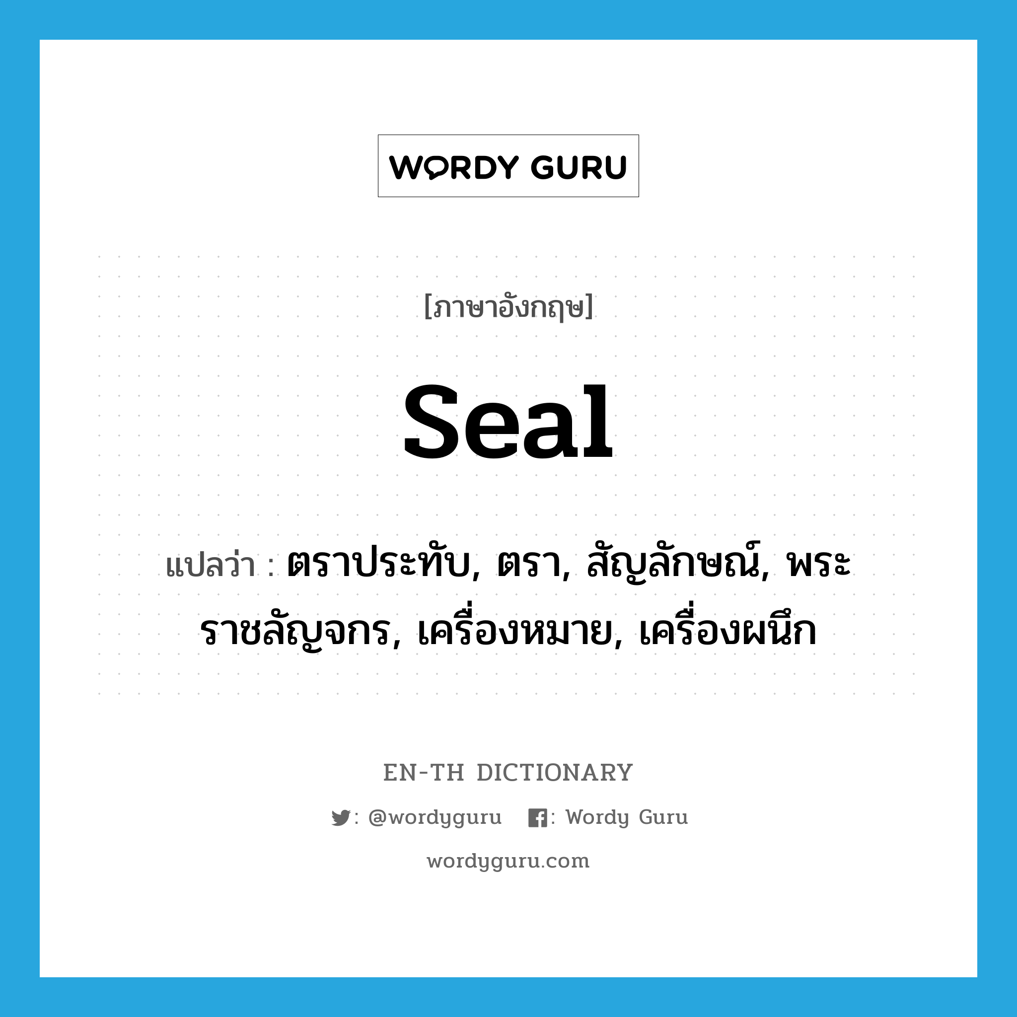 seal แปลว่า?, คำศัพท์ภาษาอังกฤษ seal แปลว่า ตราประทับ, ตรา, สัญลักษณ์, พระราชลัญจกร, เครื่องหมาย, เครื่องผนึก ประเภท N หมวด N