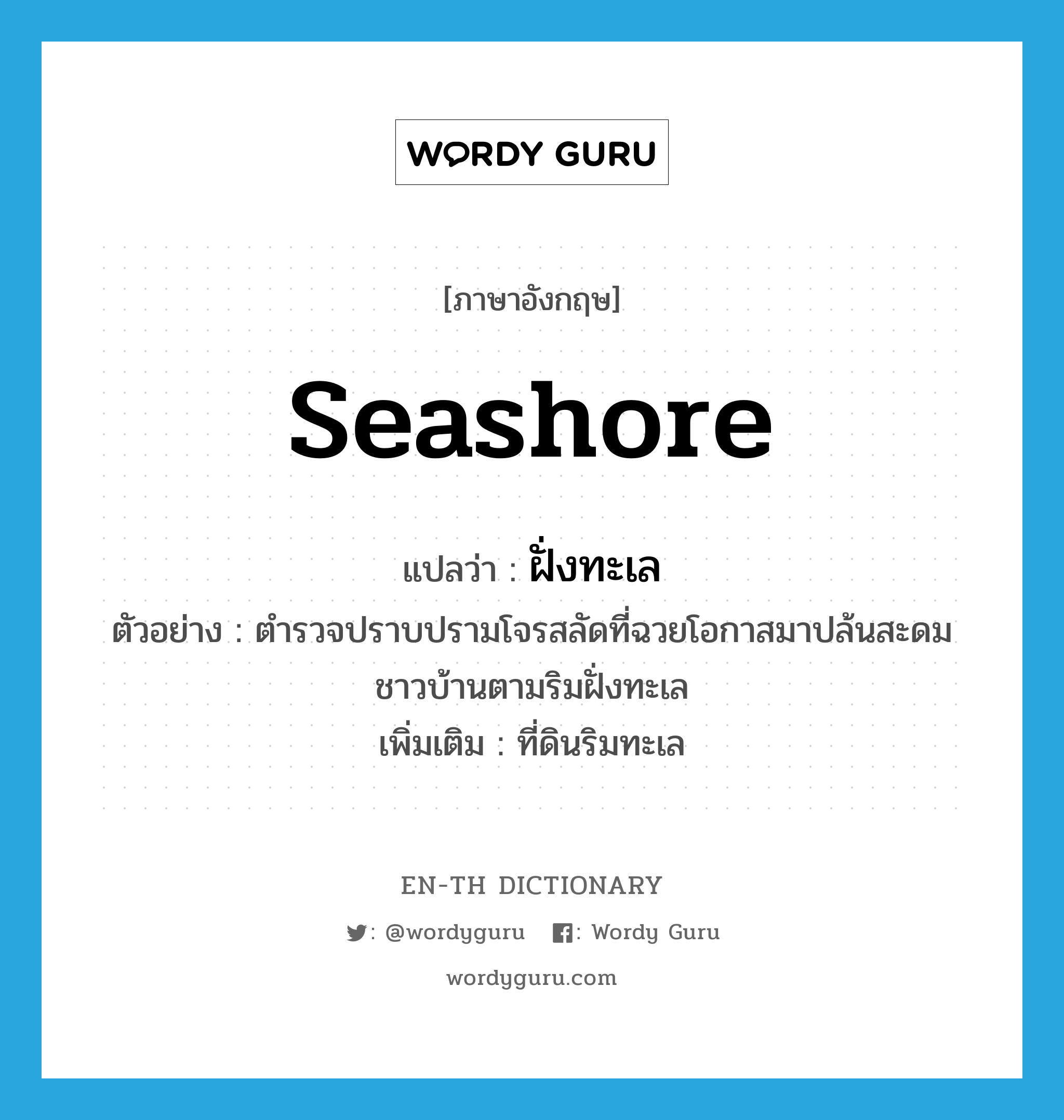 seashore แปลว่า?, คำศัพท์ภาษาอังกฤษ seashore แปลว่า ฝั่งทะเล ประเภท N ตัวอย่าง ตำรวจปราบปรามโจรสลัดที่ฉวยโอกาสมาปล้นสะดมชาวบ้านตามริมฝั่งทะเล เพิ่มเติม ที่ดินริมทะเล หมวด N