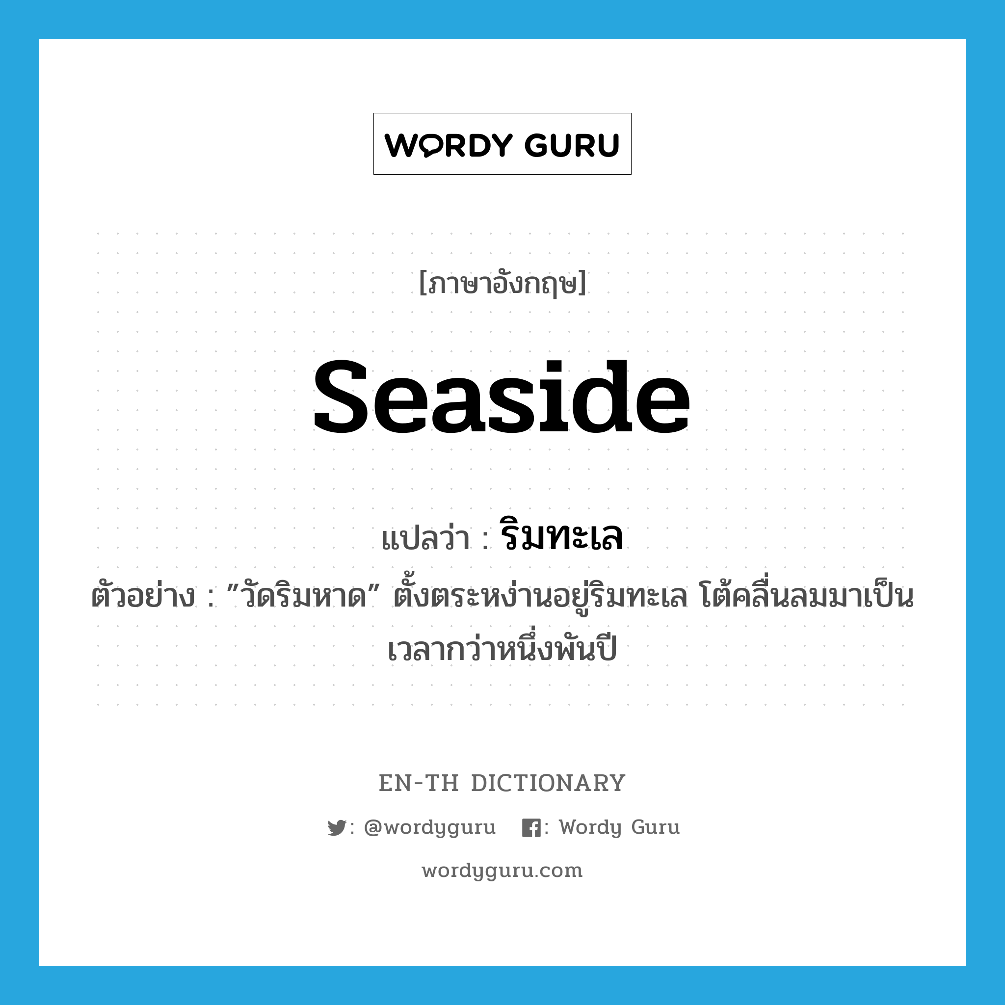 seaside แปลว่า?, คำศัพท์ภาษาอังกฤษ seaside แปลว่า ริมทะเล ประเภท N ตัวอย่าง ”วัดริมหาด” ตั้งตระหง่านอยู่ริมทะเล โต้คลื่นลมมาเป็นเวลากว่าหนึ่งพันปี หมวด N