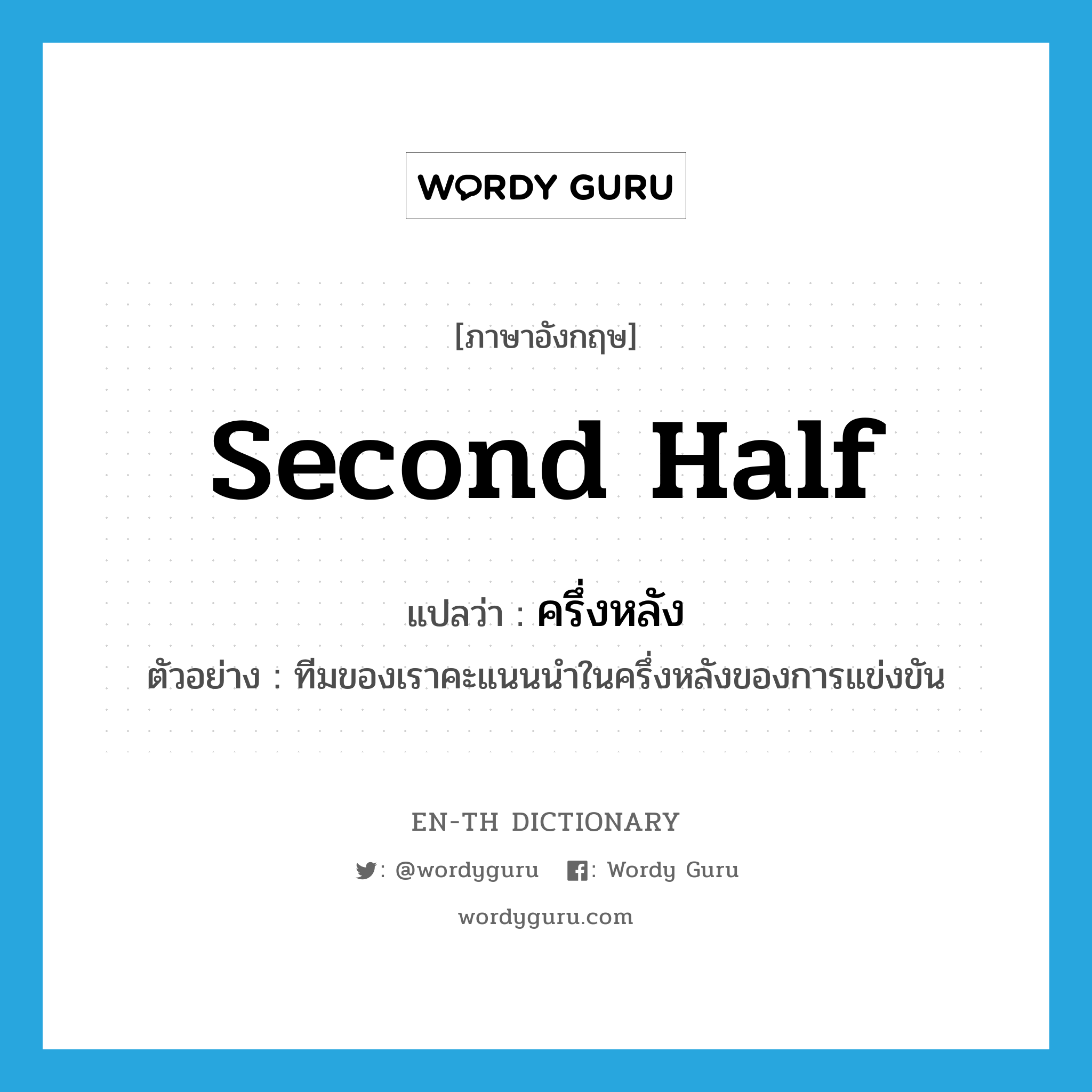 second half แปลว่า?, คำศัพท์ภาษาอังกฤษ second half แปลว่า ครึ่งหลัง ประเภท N ตัวอย่าง ทีมของเราคะแนนนำในครึ่งหลังของการแข่งขัน หมวด N