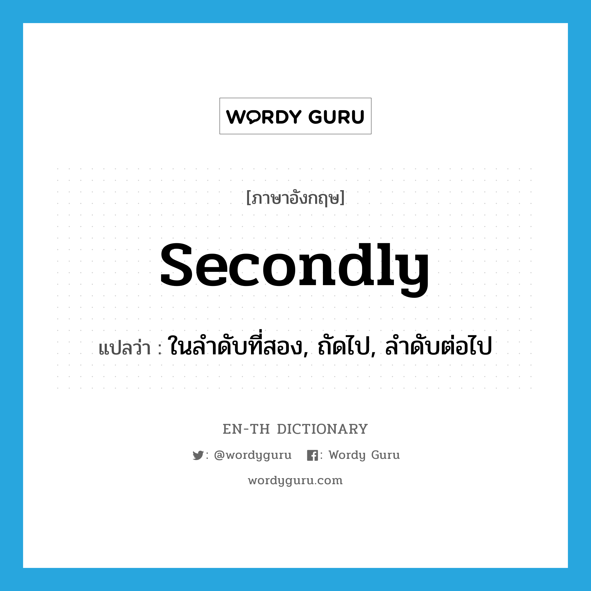 secondly แปลว่า?, คำศัพท์ภาษาอังกฤษ secondly แปลว่า ในลำดับที่สอง, ถัดไป, ลำดับต่อไป ประเภท ADV หมวด ADV