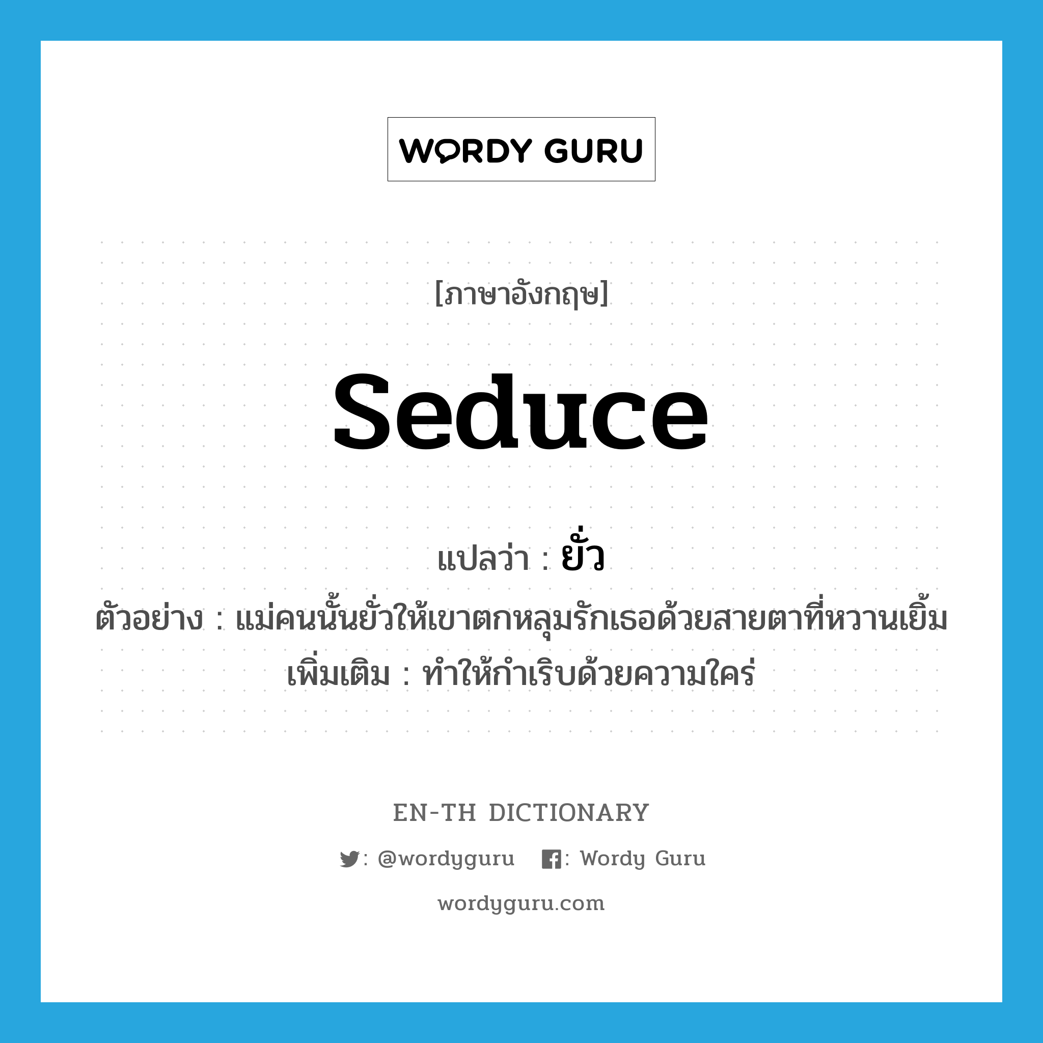 seduce แปลว่า?, คำศัพท์ภาษาอังกฤษ seduce แปลว่า ยั่ว ประเภท V ตัวอย่าง แม่คนนั้นยั่วให้เขาตกหลุมรักเธอด้วยสายตาที่หวานเยิ้ม เพิ่มเติม ทำให้กำเริบด้วยความใคร่ หมวด V