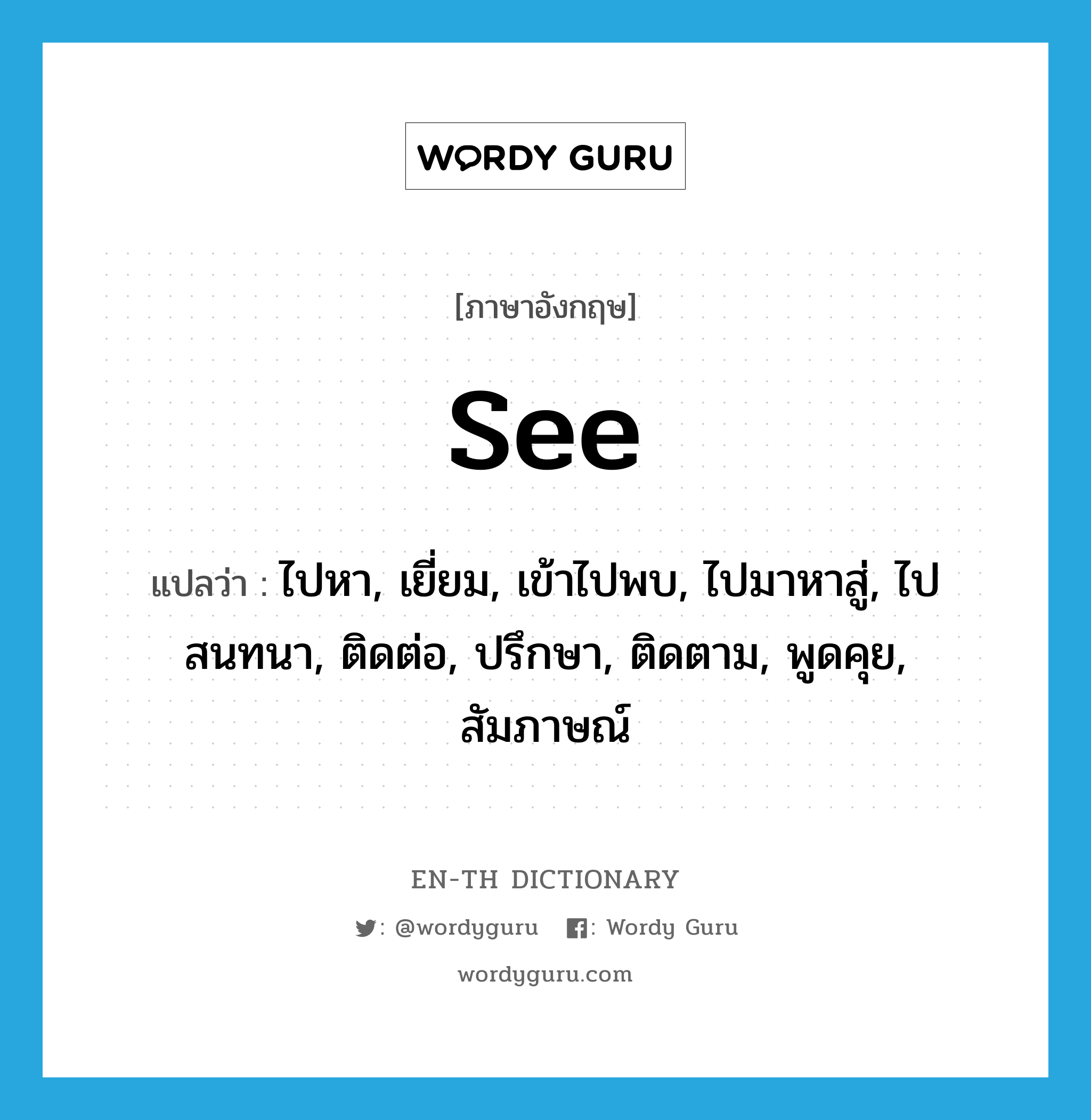 see! แปลว่า?, คำศัพท์ภาษาอังกฤษ see แปลว่า ไปหา, เยี่ยม, เข้าไปพบ, ไปมาหาสู่, ไปสนทนา, ติดต่อ, ปรึกษา, ติดตาม, พูดคุย, สัมภาษณ์ ประเภท VT หมวด VT