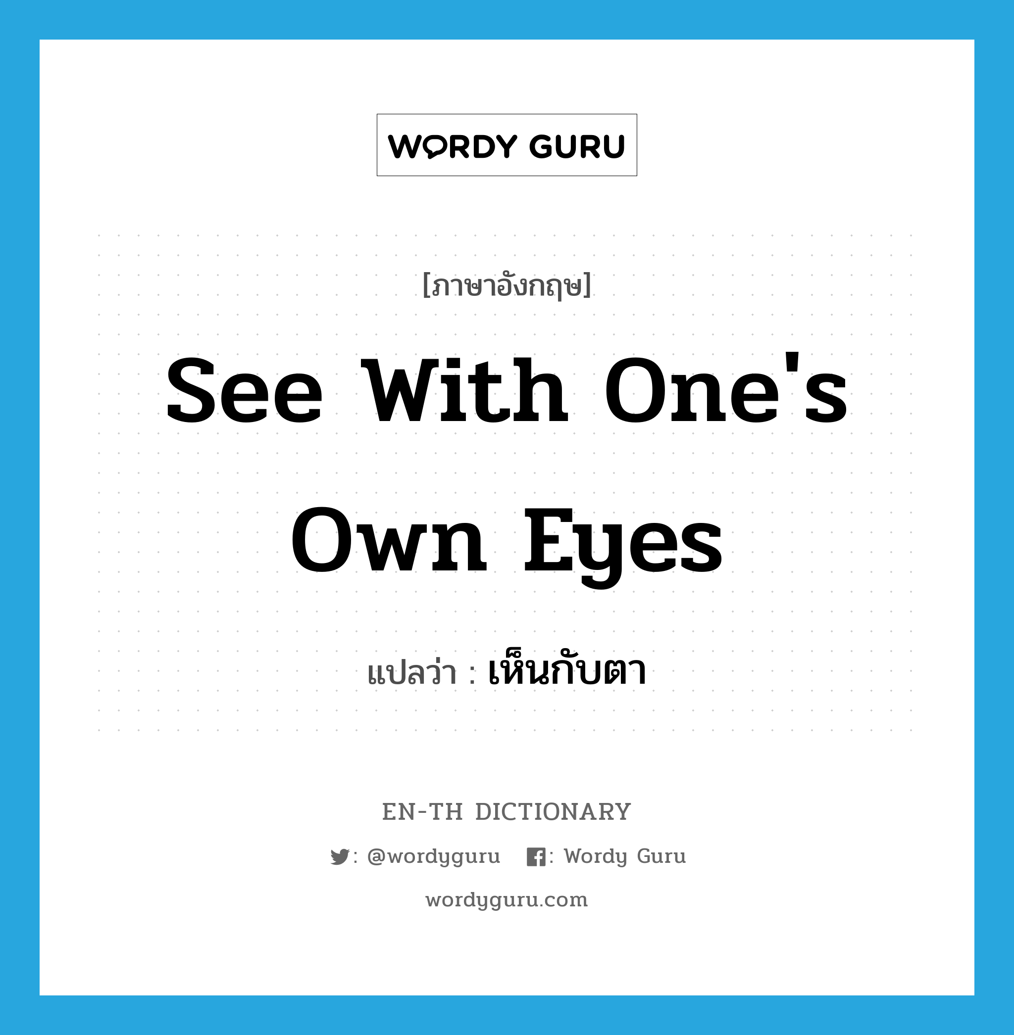 see with one&#39;s own eyes แปลว่า?, คำศัพท์ภาษาอังกฤษ see with one&#39;s own eyes แปลว่า เห็นกับตา ประเภท V หมวด V