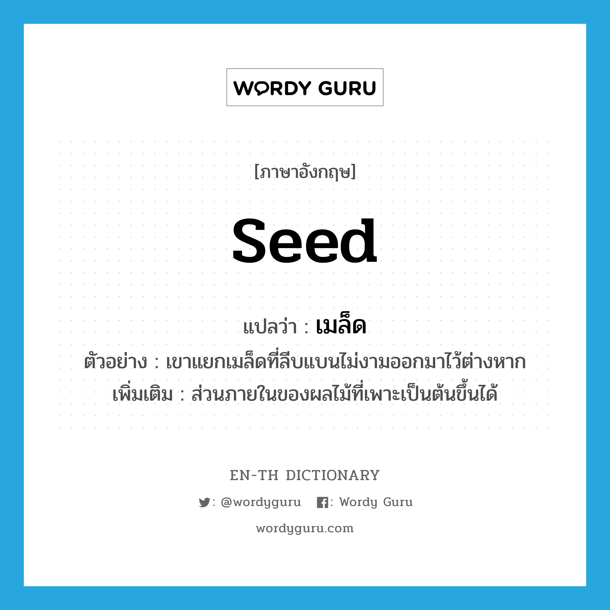 เมล็ด ภาษาอังกฤษ?, คำศัพท์ภาษาอังกฤษ เมล็ด แปลว่า seed ประเภท N ตัวอย่าง เขาแยกเมล็ดที่ลีบแบนไม่งามออกมาไว้ต่างหาก เพิ่มเติม ส่วนภายในของผลไม้ที่เพาะเป็นต้นขึ้นได้ หมวด N