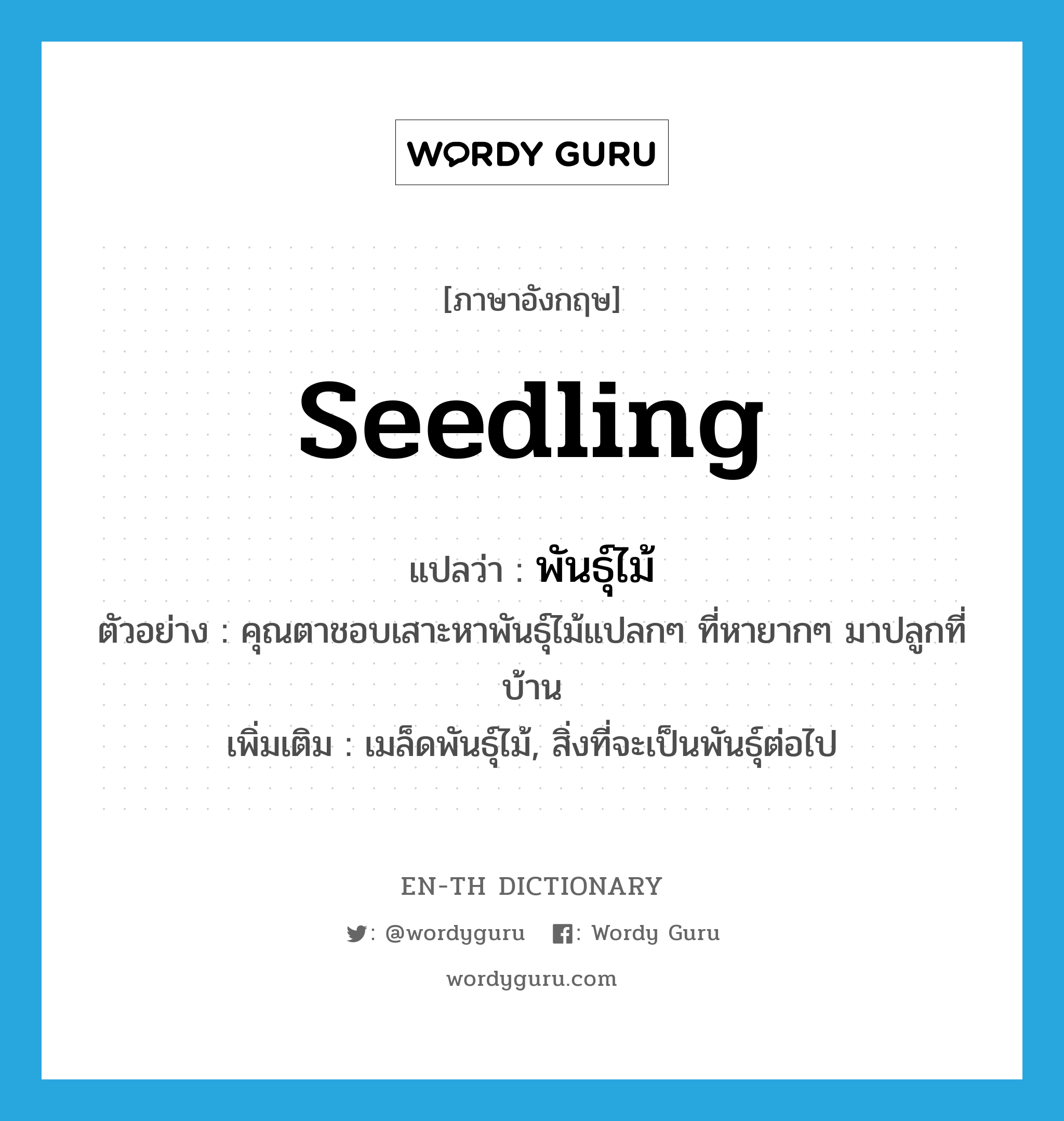 พันธุ์ไม้ ภาษาอังกฤษ?, คำศัพท์ภาษาอังกฤษ พันธุ์ไม้ แปลว่า seedling ประเภท N ตัวอย่าง คุณตาชอบเสาะหาพันธุ์ไม้แปลกๆ ที่หายากๆ มาปลูกที่บ้าน เพิ่มเติม เมล็ดพันธุ์ไม้, สิ่งที่จะเป็นพันธุ์ต่อไป หมวด N