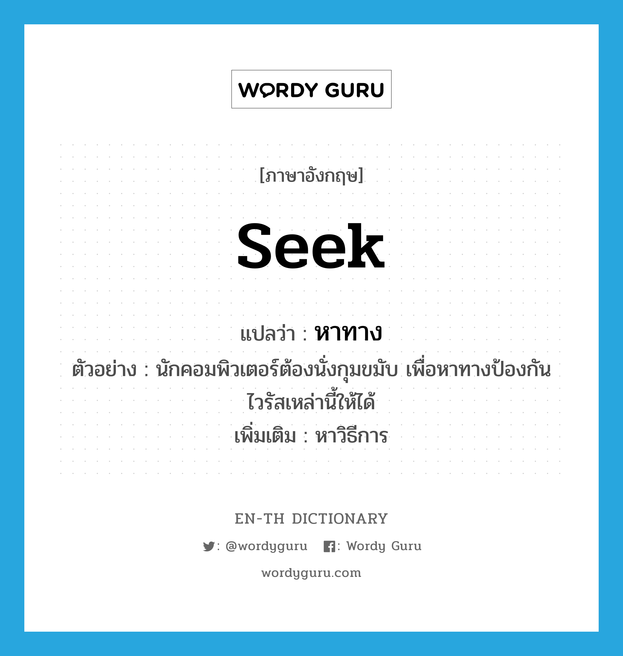 seek แปลว่า?, คำศัพท์ภาษาอังกฤษ seek แปลว่า หาทาง ประเภท V ตัวอย่าง นักคอมพิวเตอร์ต้องนั่งกุมขมับ เพื่อหาทางป้องกันไวรัสเหล่านี้ให้ได้ เพิ่มเติม หาวิธีการ หมวด V