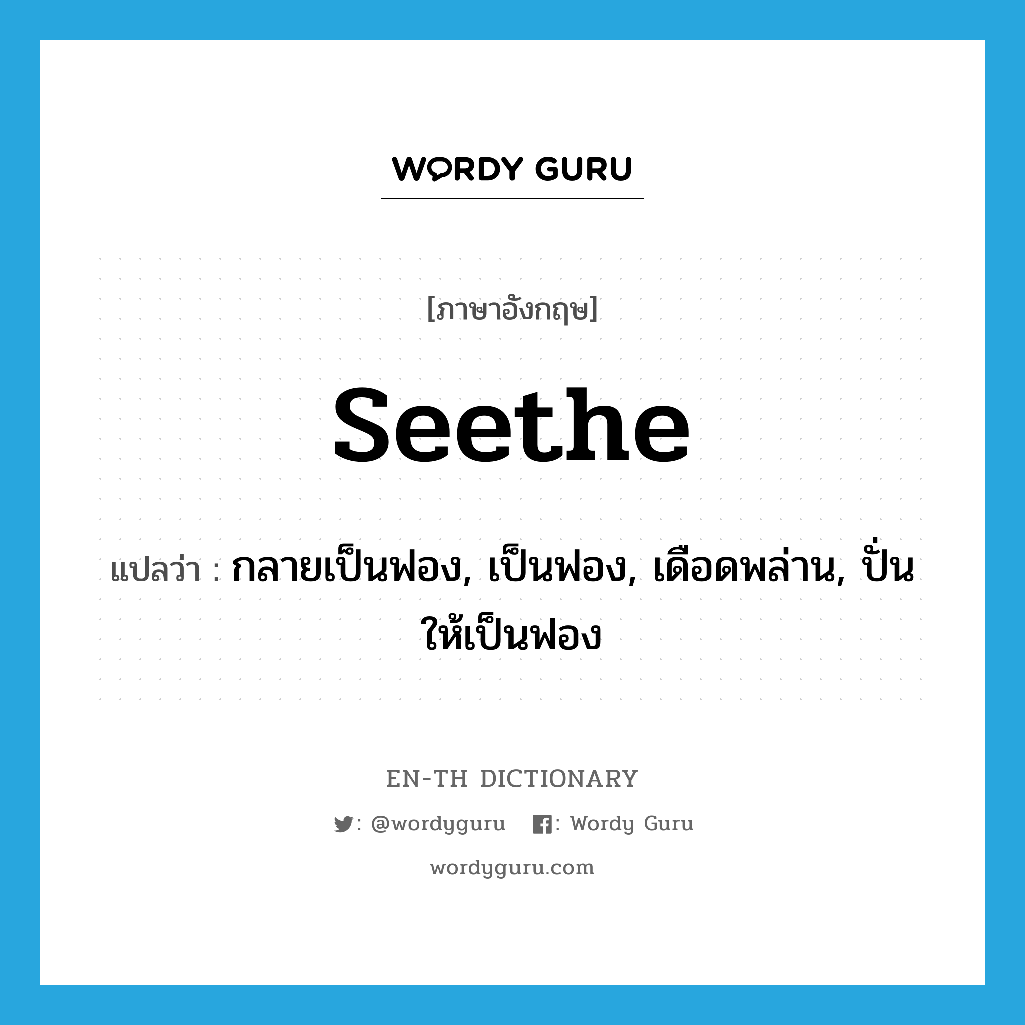 seethe แปลว่า?, คำศัพท์ภาษาอังกฤษ seethe แปลว่า กลายเป็นฟอง, เป็นฟอง, เดือดพล่าน, ปั่นให้เป็นฟอง ประเภท VI หมวด VI