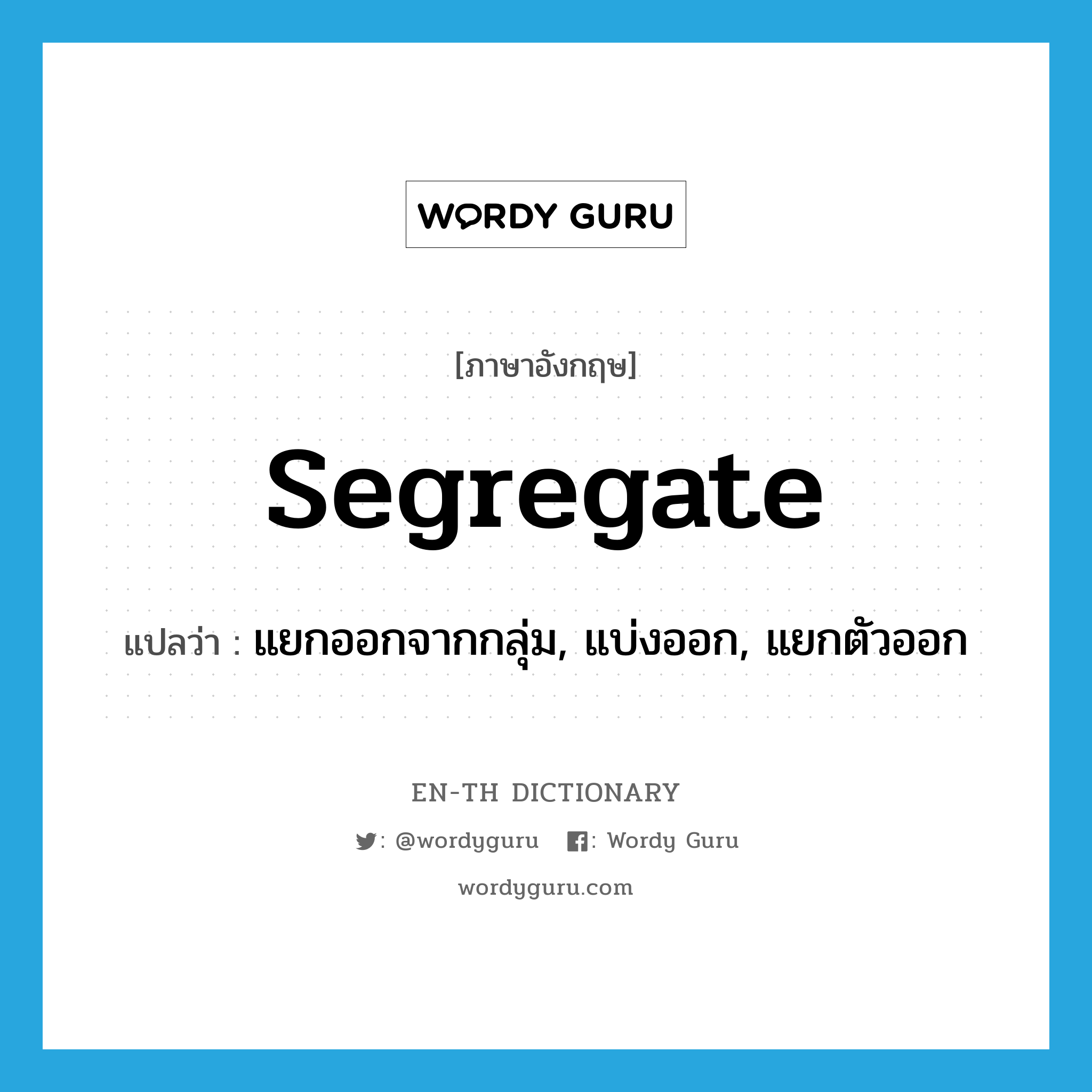 segregate แปลว่า?, คำศัพท์ภาษาอังกฤษ segregate แปลว่า แยกออกจากกลุ่ม, แบ่งออก, แยกตัวออก ประเภท VT หมวด VT