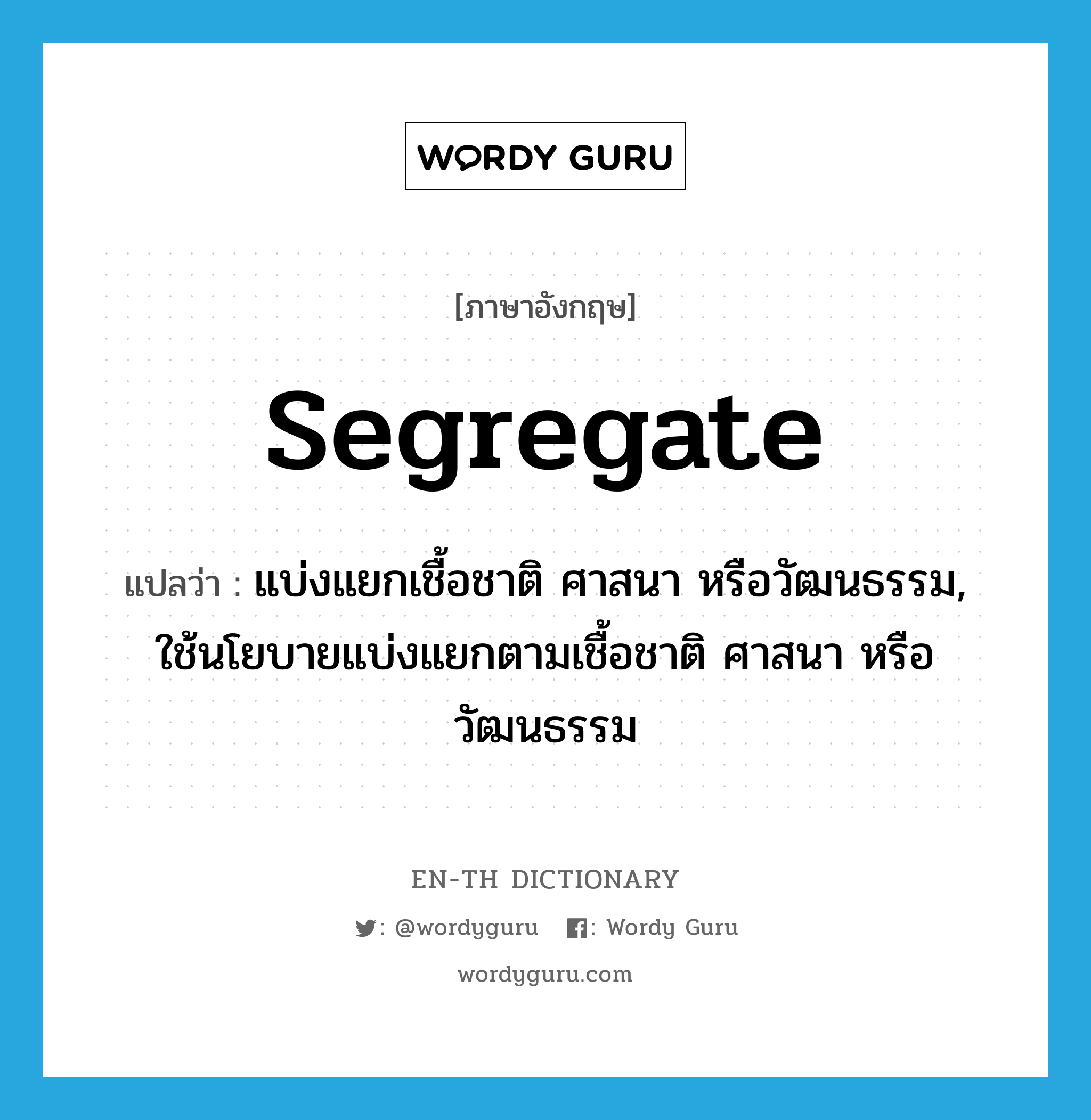 segregate แปลว่า?, คำศัพท์ภาษาอังกฤษ segregate แปลว่า แบ่งแยกเชื้อชาติ ศาสนา หรือวัฒนธรรม, ใช้นโยบายแบ่งแยกตามเชื้อชาติ ศาสนา หรือวัฒนธรรม ประเภท VT หมวด VT