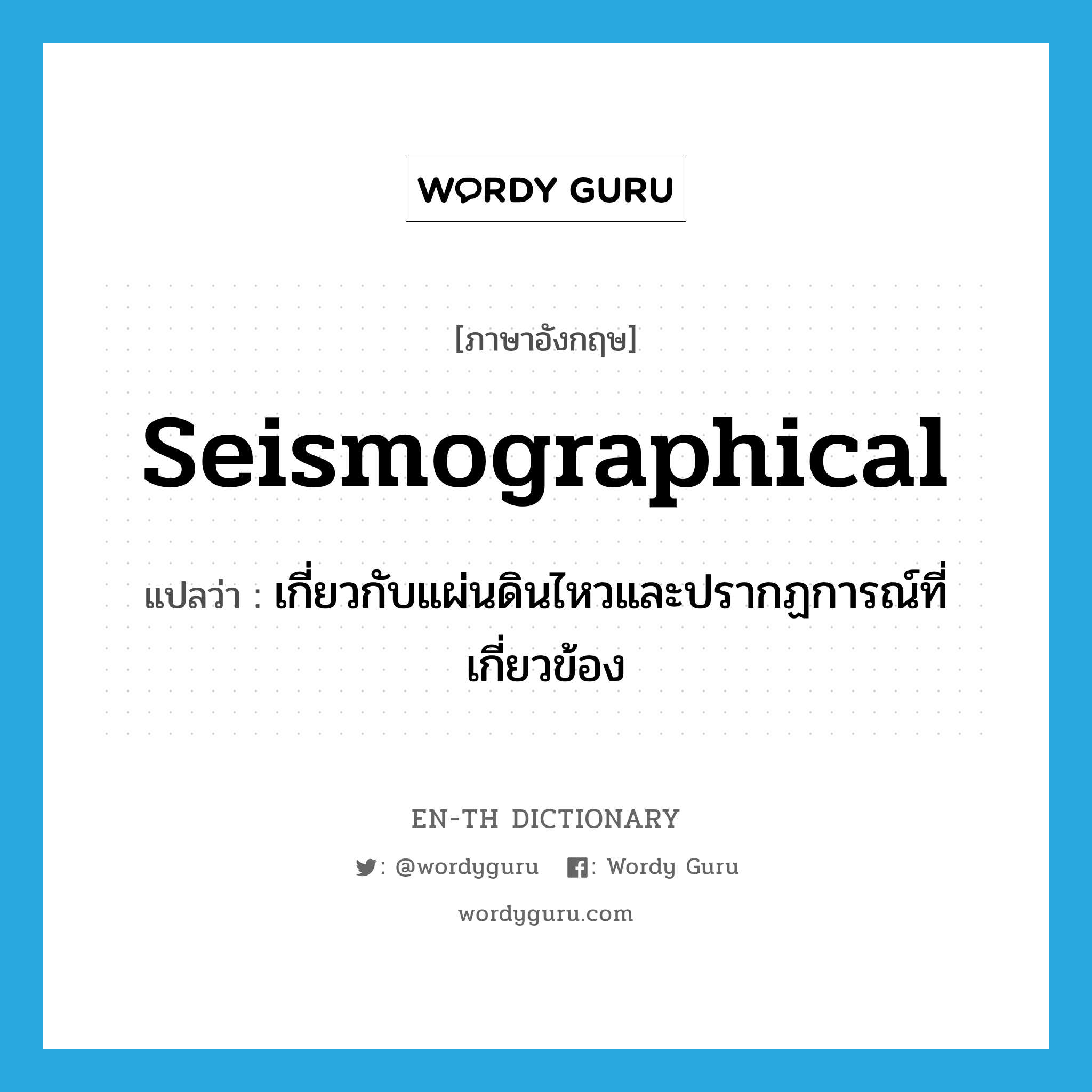 seismographical แปลว่า?, คำศัพท์ภาษาอังกฤษ seismographical แปลว่า เกี่ยวกับแผ่นดินไหวและปรากฏการณ์ที่เกี่ยวข้อง ประเภท ADJ หมวด ADJ