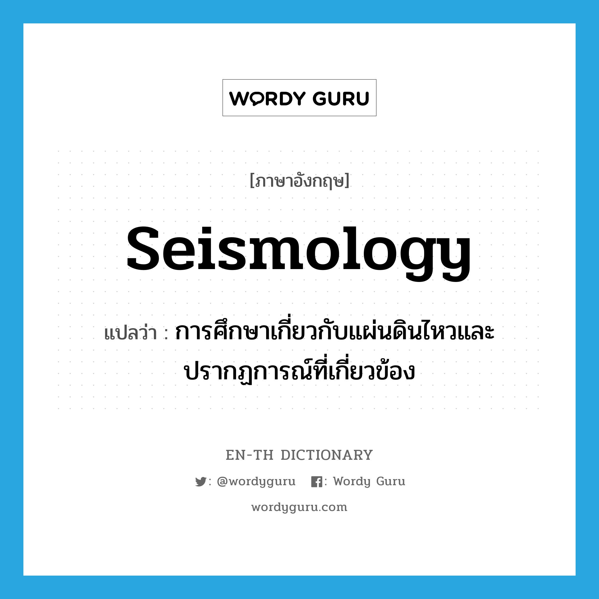 seismology แปลว่า? คำศัพท์ในกลุ่มประเภท N, คำศัพท์ภาษาอังกฤษ seismology แปลว่า การศึกษาเกี่ยวกับแผ่นดินไหวและปรากฏการณ์ที่เกี่ยวข้อง ประเภท N หมวด N