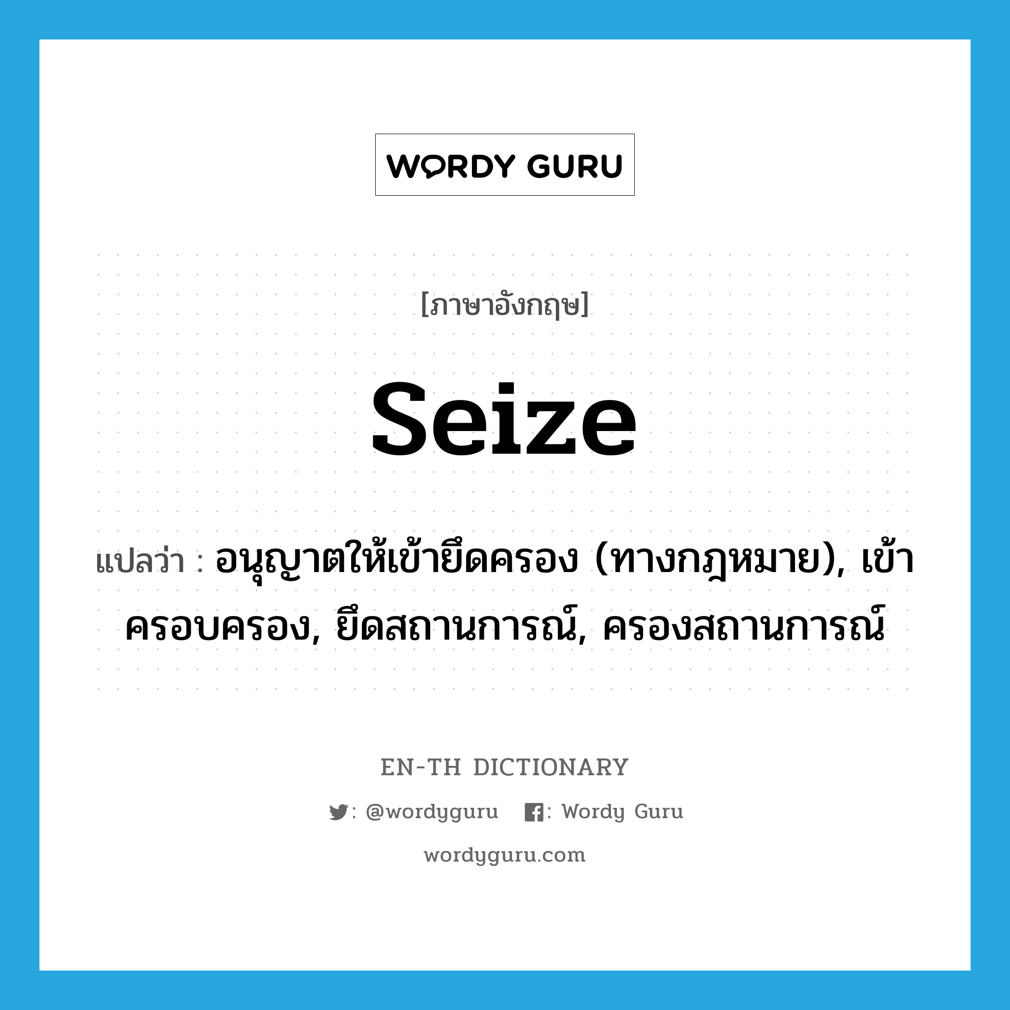 seize แปลว่า?, คำศัพท์ภาษาอังกฤษ seize แปลว่า อนุญาตให้เข้ายึดครอง (ทางกฎหมาย), เข้าครอบครอง, ยึดสถานการณ์, ครองสถานการณ์ ประเภท VT หมวด VT