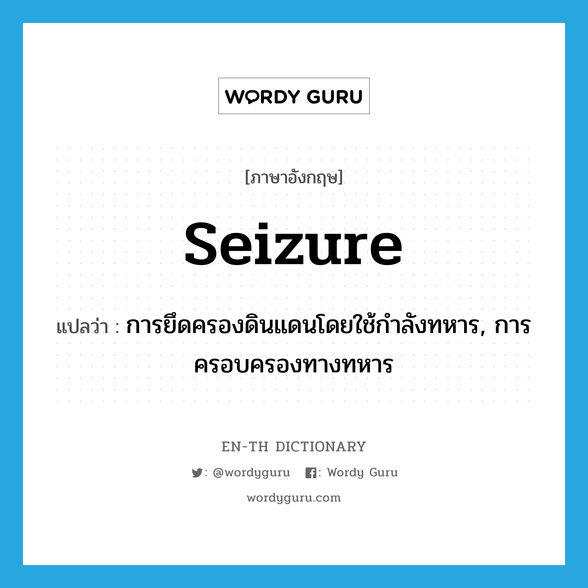 seizure แปลว่า?, คำศัพท์ภาษาอังกฤษ seizure แปลว่า การยึดครองดินแดนโดยใช้กำลังทหาร, การครอบครองทางทหาร ประเภท N หมวด N