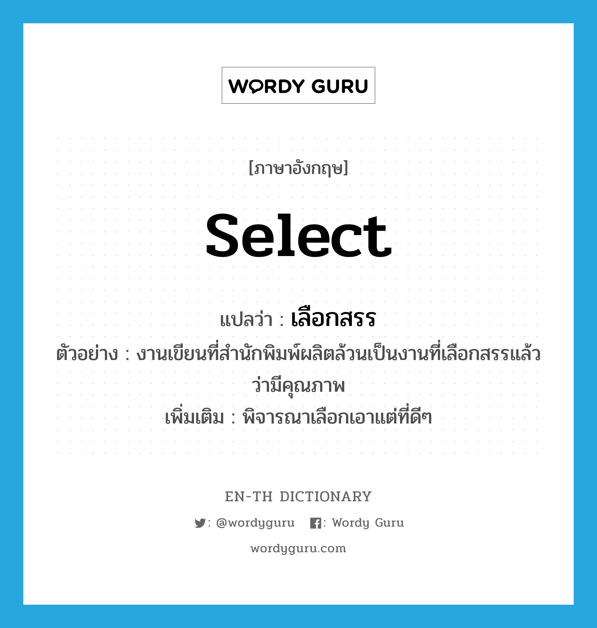 select แปลว่า?, คำศัพท์ภาษาอังกฤษ select แปลว่า เลือกสรร ประเภท V ตัวอย่าง งานเขียนที่สำนักพิมพ์ผลิตล้วนเป็นงานที่เลือกสรรแล้วว่ามีคุณภาพ เพิ่มเติม พิจารณาเลือกเอาแต่ที่ดีๆ หมวด V