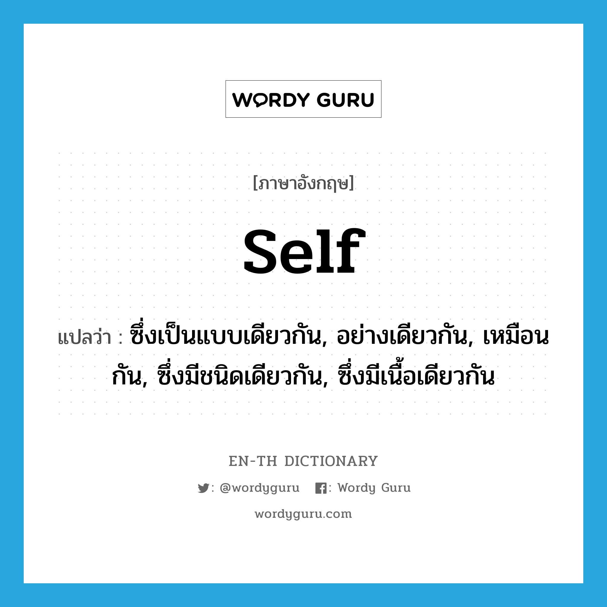 self แปลว่า?, คำศัพท์ภาษาอังกฤษ self แปลว่า ซึ่งเป็นแบบเดียวกัน, อย่างเดียวกัน, เหมือนกัน, ซึ่งมีชนิดเดียวกัน, ซึ่งมีเนื้อเดียวกัน ประเภท ADJ หมวด ADJ