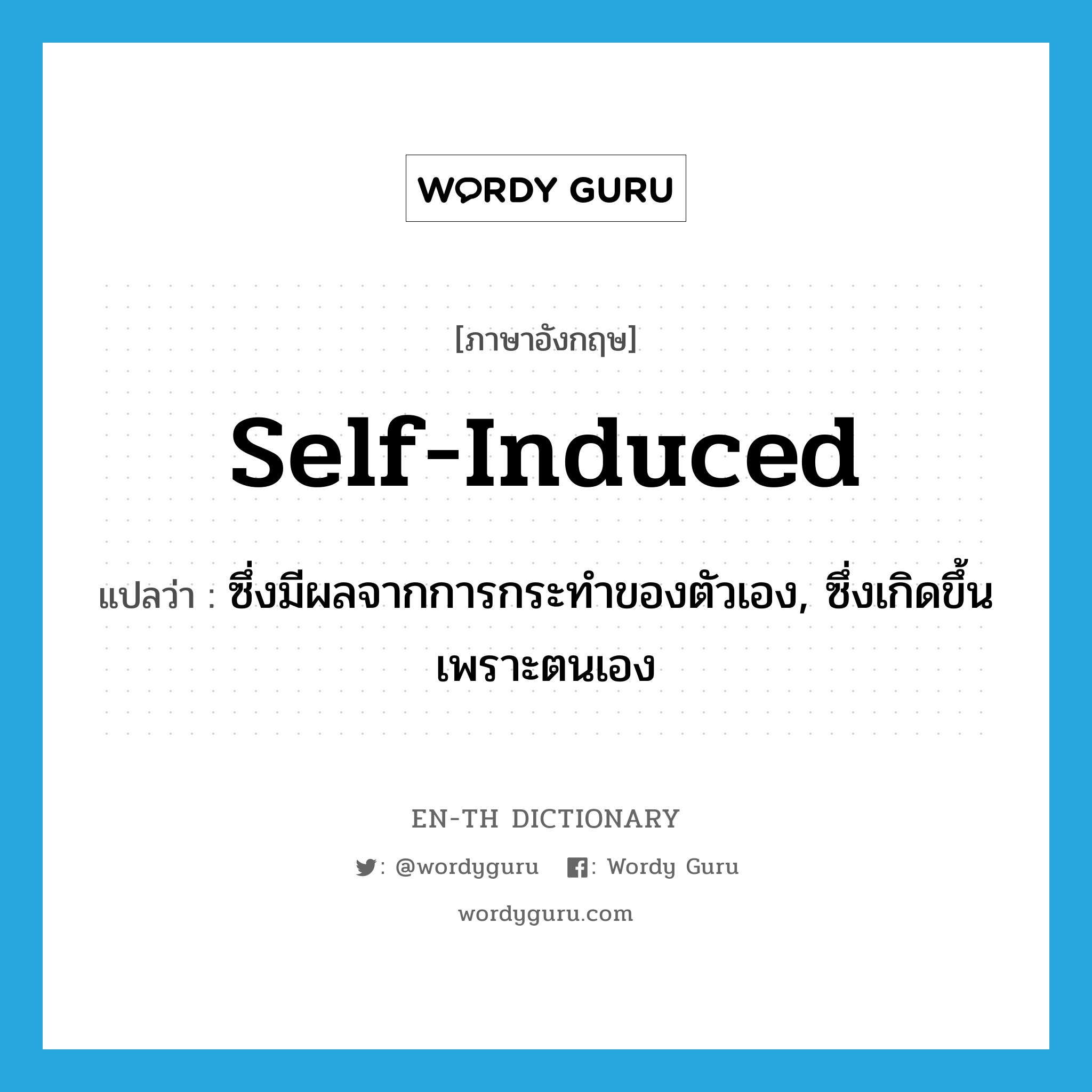 self-induced แปลว่า?, คำศัพท์ภาษาอังกฤษ self-induced แปลว่า ซึ่งมีผลจากการกระทำของตัวเอง, ซึ่งเกิดขึ้นเพราะตนเอง ประเภท ADJ หมวด ADJ