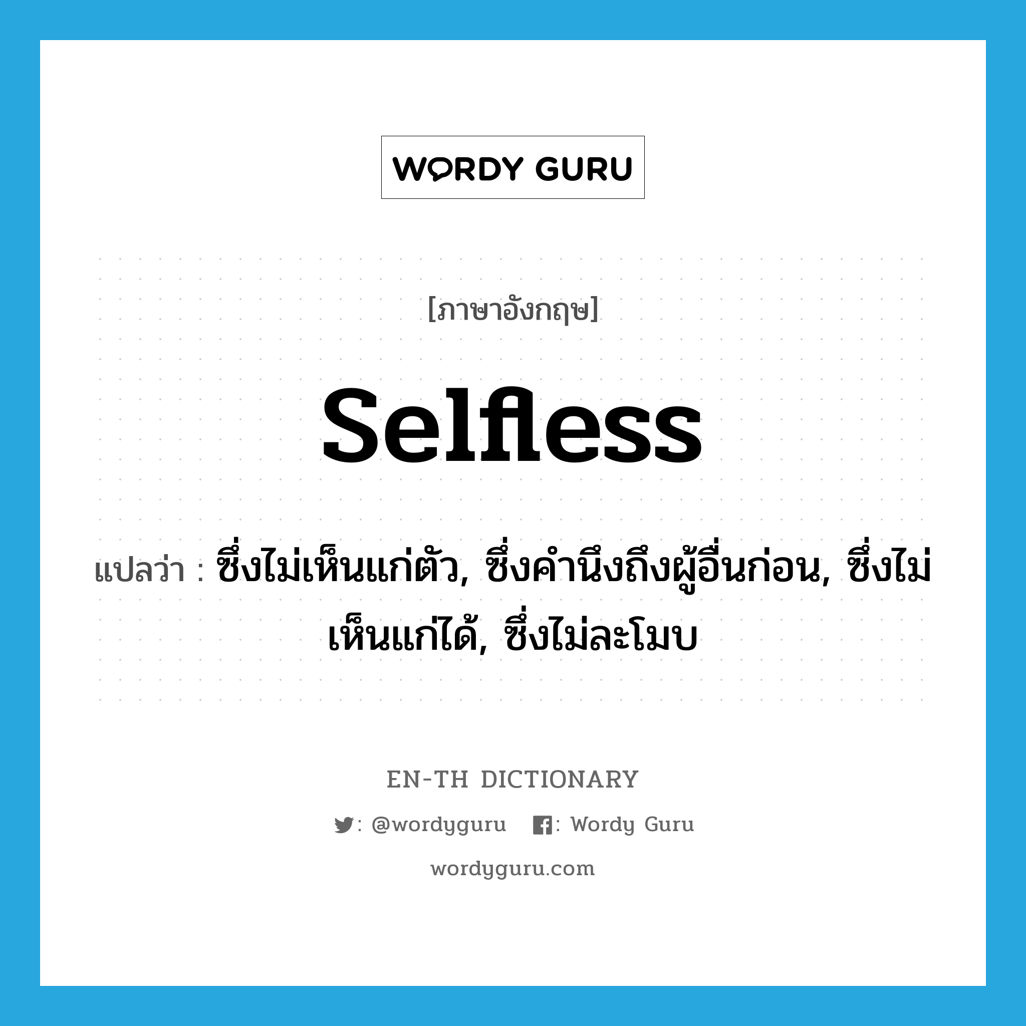 selfless แปลว่า?, คำศัพท์ภาษาอังกฤษ selfless แปลว่า ซึ่งไม่เห็นแก่ตัว, ซึ่งคำนึงถึงผู้อื่นก่อน, ซึ่งไม่เห็นแก่ได้, ซึ่งไม่ละโมบ ประเภท ADJ หมวด ADJ