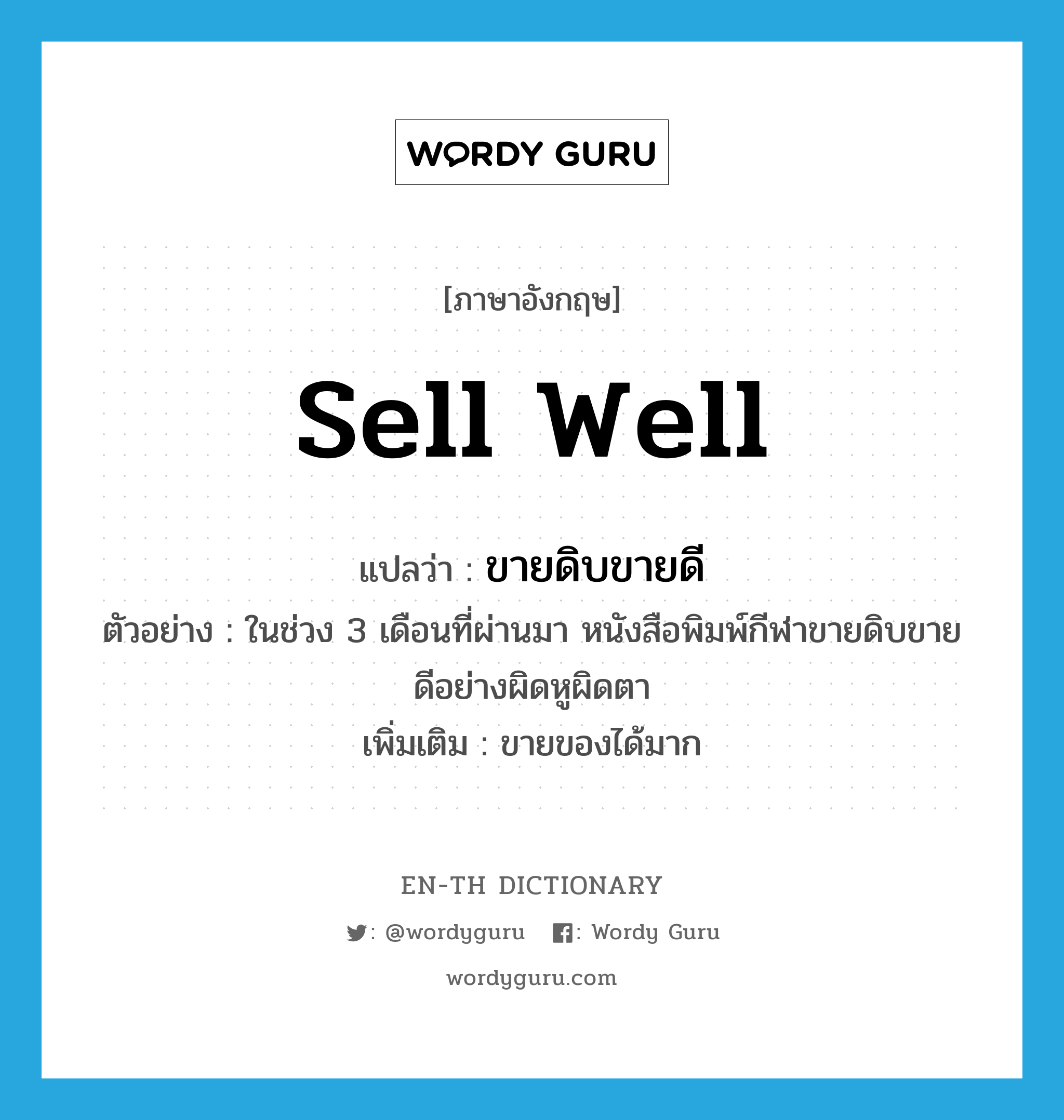 sell well แปลว่า?, คำศัพท์ภาษาอังกฤษ sell well แปลว่า ขายดิบขายดี ประเภท V ตัวอย่าง ในช่วง 3 เดือนที่ผ่านมา หนังสือพิมพ์กีฬาขายดิบขายดีอย่างผิดหูผิดตา เพิ่มเติม ขายของได้มาก หมวด V