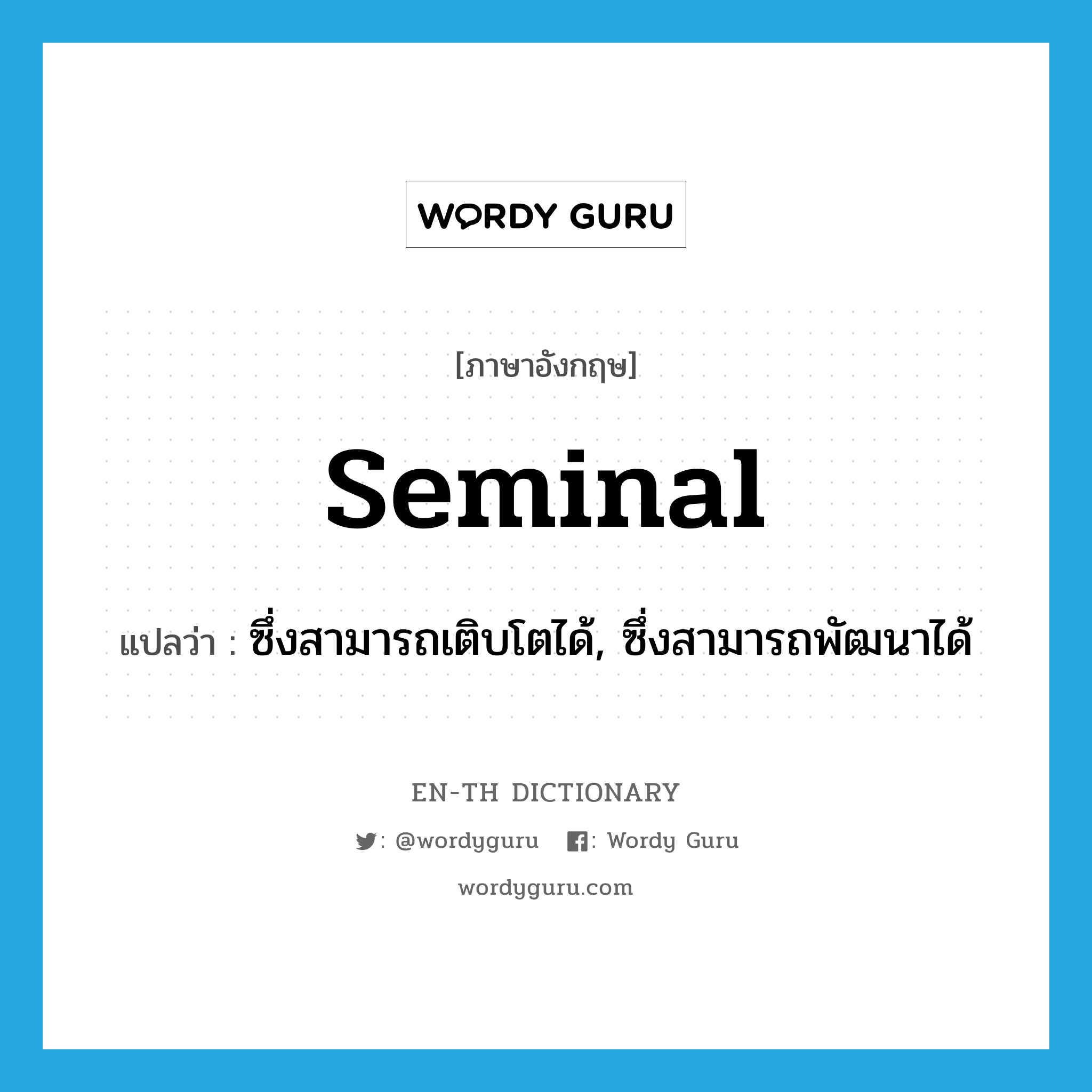 seminal แปลว่า?, คำศัพท์ภาษาอังกฤษ seminal แปลว่า ซึ่งสามารถเติบโตได้, ซึ่งสามารถพัฒนาได้ ประเภท ADJ หมวด ADJ