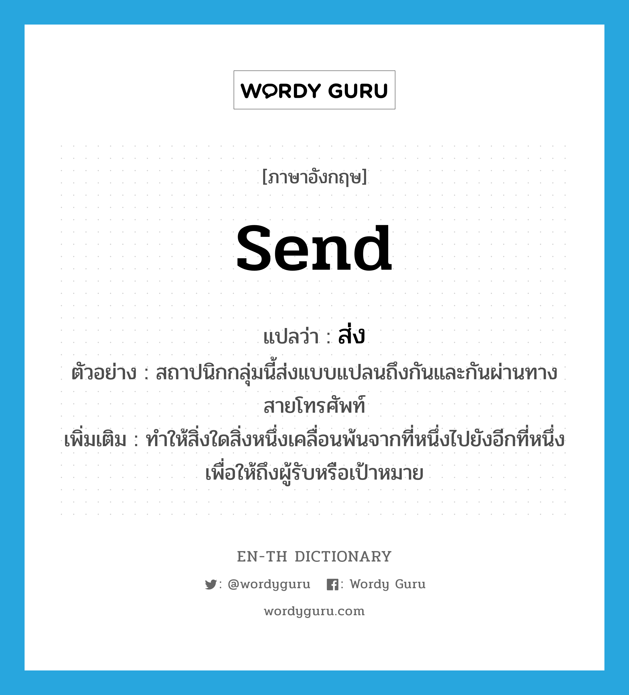 send แปลว่า?, คำศัพท์ภาษาอังกฤษ send แปลว่า ส่ง ประเภท V ตัวอย่าง สถาปนิกกลุ่มนี้ส่งแบบแปลนถึงกันและกันผ่านทางสายโทรศัพท์ เพิ่มเติม ทำให้สิ่งใดสิ่งหนึ่งเคลื่อนพ้นจากที่หนึ่งไปยังอีกที่หนึ่ง เพื่อให้ถึงผู้รับหรือเป้าหมาย หมวด V