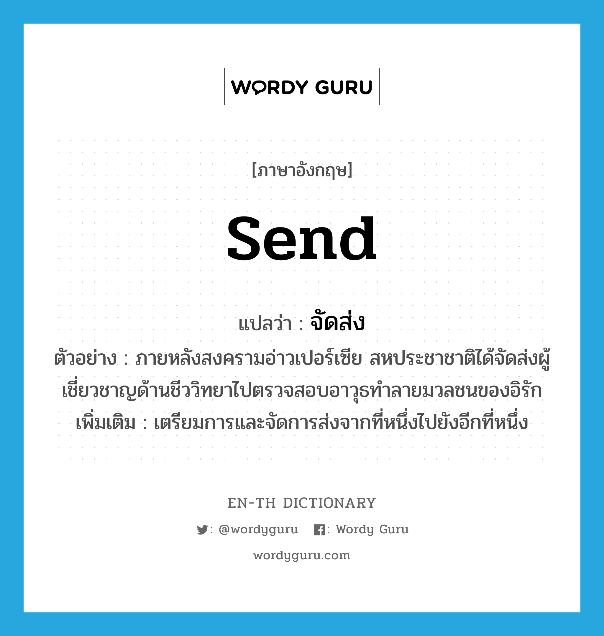 send แปลว่า?, คำศัพท์ภาษาอังกฤษ send แปลว่า จัดส่ง ประเภท V ตัวอย่าง ภายหลังสงครามอ่าวเปอร์เซีย สหประชาชาติได้จัดส่งผู้เชี่ยวชาญด้านชีววิทยาไปตรวจสอบอาวุธทำลายมวลชนของอิรัก เพิ่มเติม เตรียมการและจัดการส่งจากที่หนึ่งไปยังอีกที่หนึ่ง หมวด V