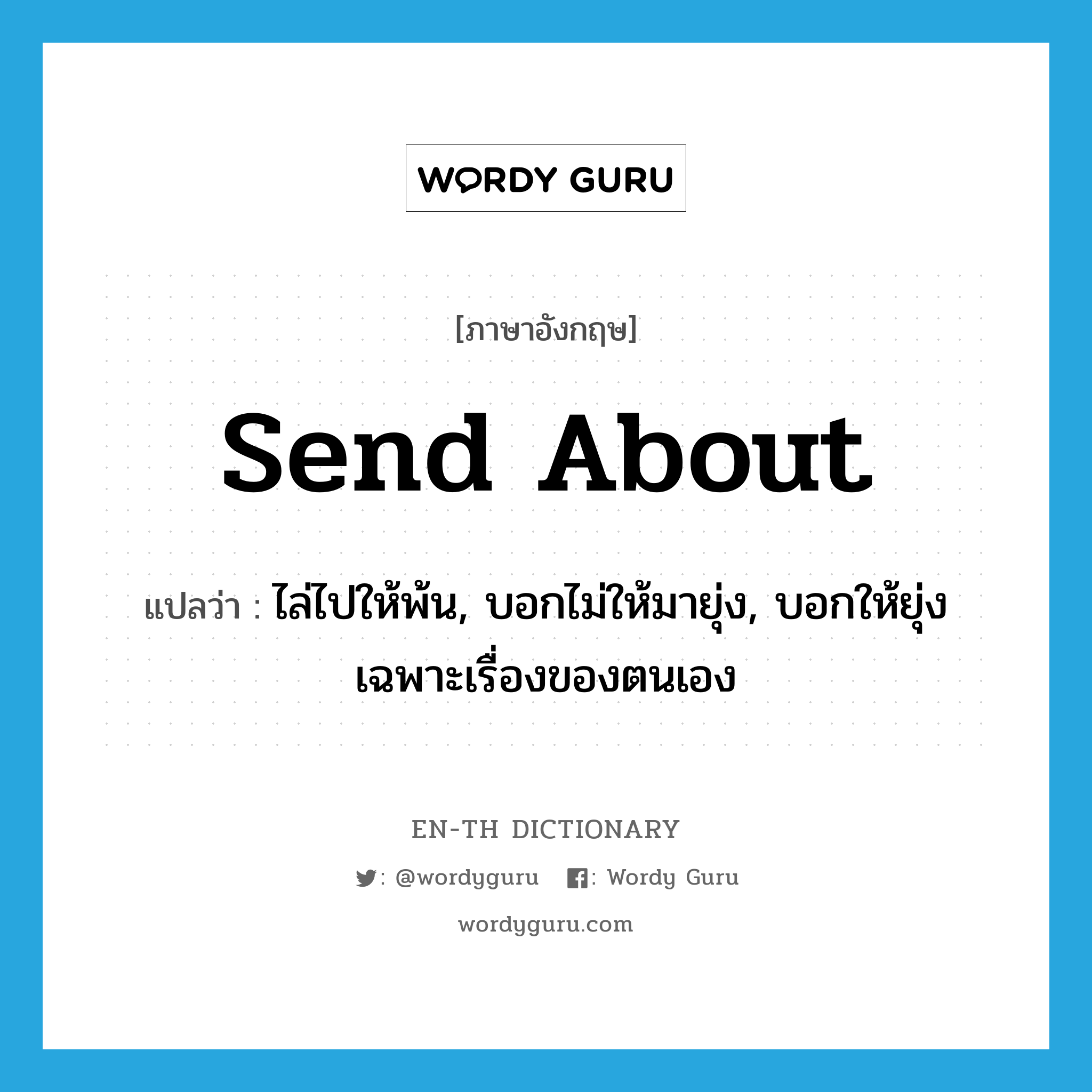 send about แปลว่า?, คำศัพท์ภาษาอังกฤษ send about แปลว่า ไล่ไปให้พ้น, บอกไม่ให้มายุ่ง, บอกให้ยุ่งเฉพาะเรื่องของตนเอง ประเภท PHRV หมวด PHRV