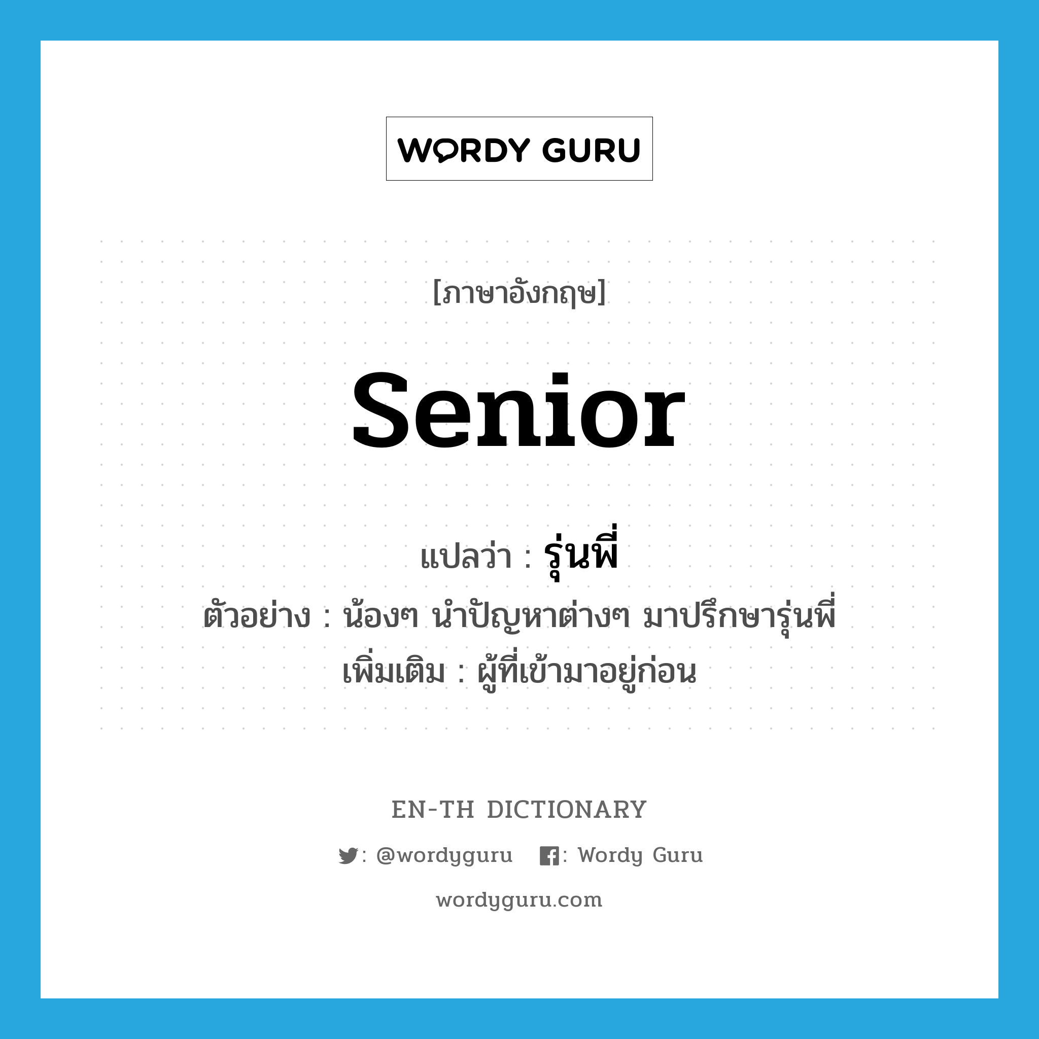 senior แปลว่า?, คำศัพท์ภาษาอังกฤษ senior แปลว่า รุ่นพี่ ประเภท N ตัวอย่าง น้องๆ นำปัญหาต่างๆ มาปรึกษารุ่นพี่ เพิ่มเติม ผู้ที่เข้ามาอยู่ก่อน หมวด N