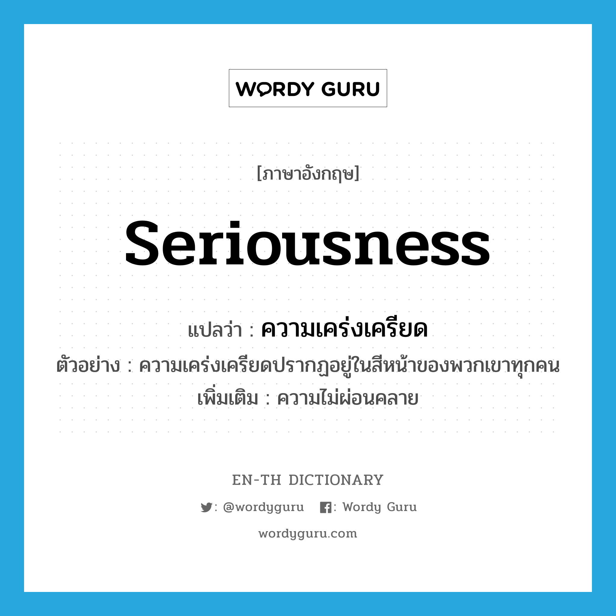 seriousness แปลว่า?, คำศัพท์ภาษาอังกฤษ seriousness แปลว่า ความเคร่งเครียด ประเภท N ตัวอย่าง ความเคร่งเครียดปรากฏอยู่ในสีหน้าของพวกเขาทุกคน เพิ่มเติม ความไม่ผ่อนคลาย หมวด N