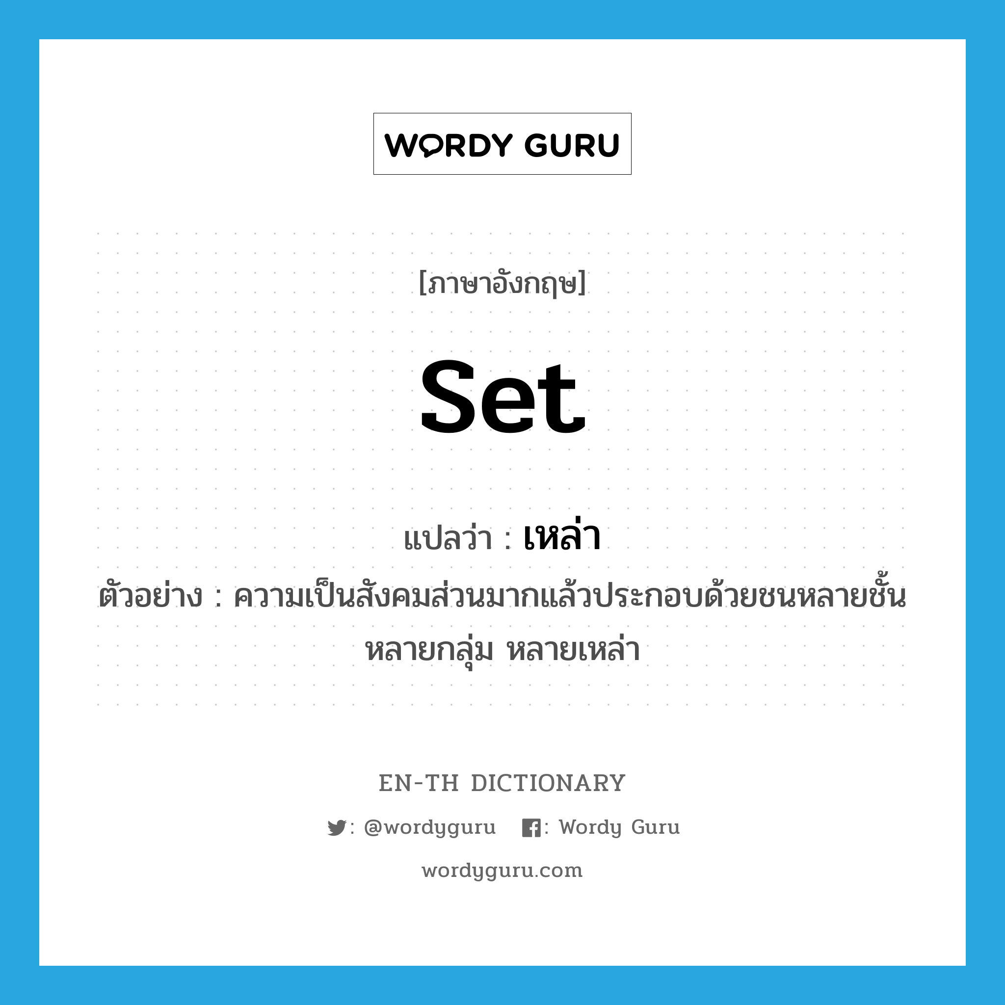 set แปลว่า?, คำศัพท์ภาษาอังกฤษ set แปลว่า เหล่า ประเภท CLAS ตัวอย่าง ความเป็นสังคมส่วนมากแล้วประกอบด้วยชนหลายชั้น หลายกลุ่ม หลายเหล่า หมวด CLAS