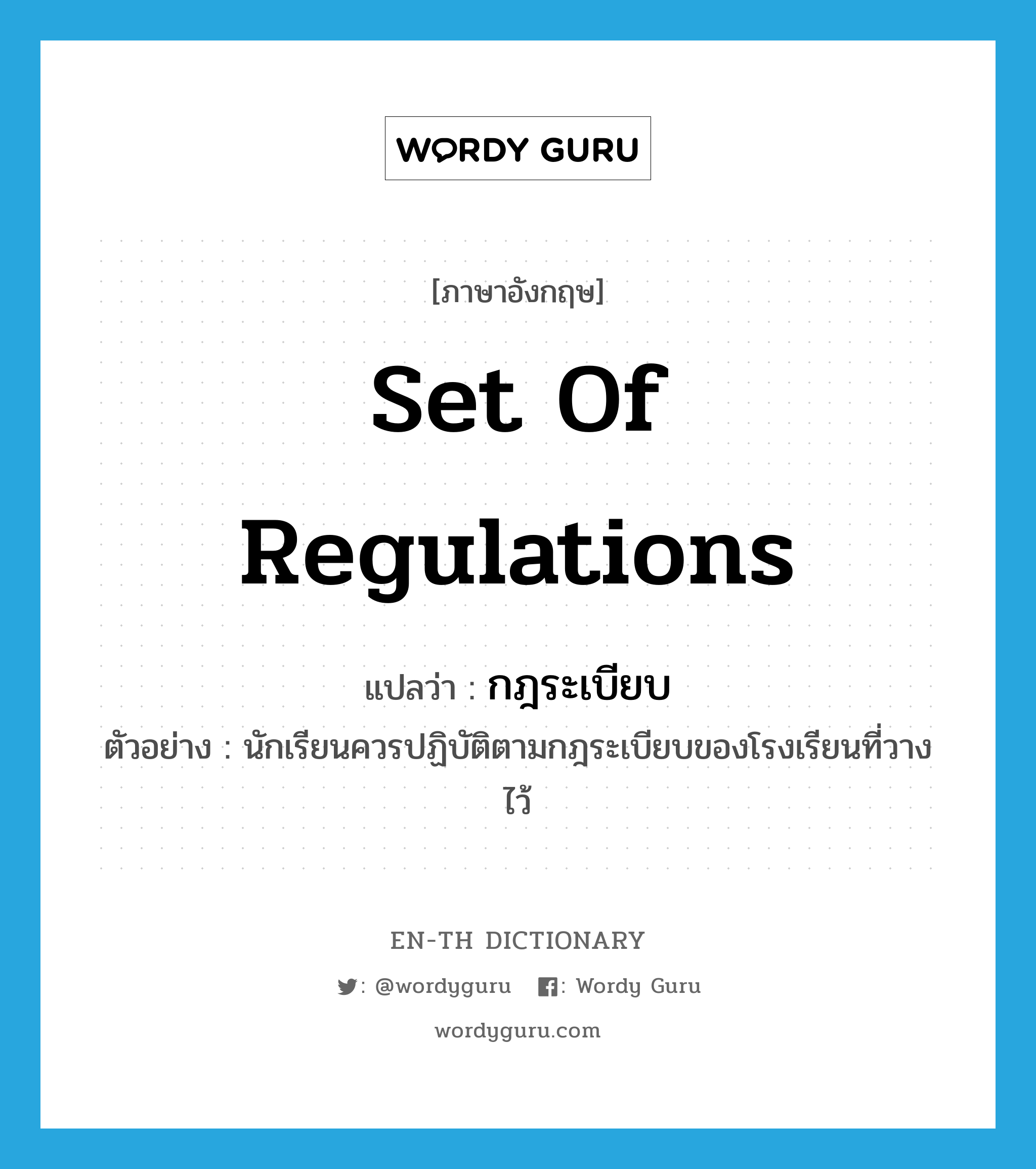 set of regulations แปลว่า?, คำศัพท์ภาษาอังกฤษ set of regulations แปลว่า กฎระเบียบ ประเภท N ตัวอย่าง นักเรียนควรปฏิบัติตามกฎระเบียบของโรงเรียนที่วางไว้ หมวด N