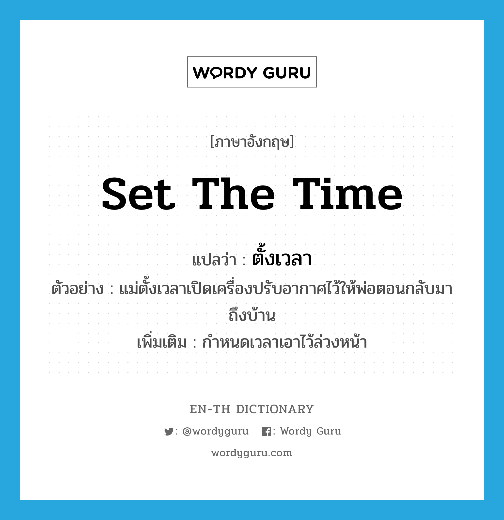 set the time แปลว่า?, คำศัพท์ภาษาอังกฤษ set the time แปลว่า ตั้งเวลา ประเภท V ตัวอย่าง แม่ตั้งเวลาเปิดเครื่องปรับอากาศไว้ให้พ่อตอนกลับมาถึงบ้าน เพิ่มเติม กำหนดเวลาเอาไว้ล่วงหน้า หมวด V