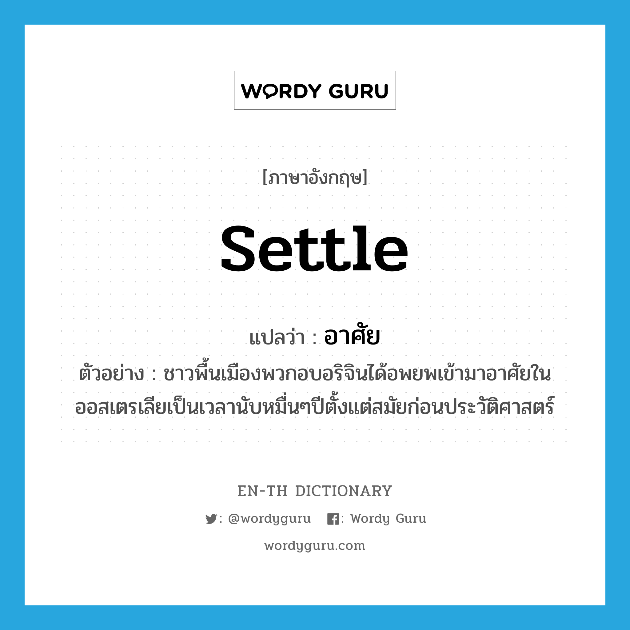 settle แปลว่า?, คำศัพท์ภาษาอังกฤษ settle แปลว่า อาศัย ประเภท V ตัวอย่าง ชาวพื้นเมืองพวกอบอริจินได้อพยพเข้ามาอาศัยในออสเตรเลียเป็นเวลานับหมื่นๆปีตั้งแต่สมัยก่อนประวัติศาสตร์ หมวด V