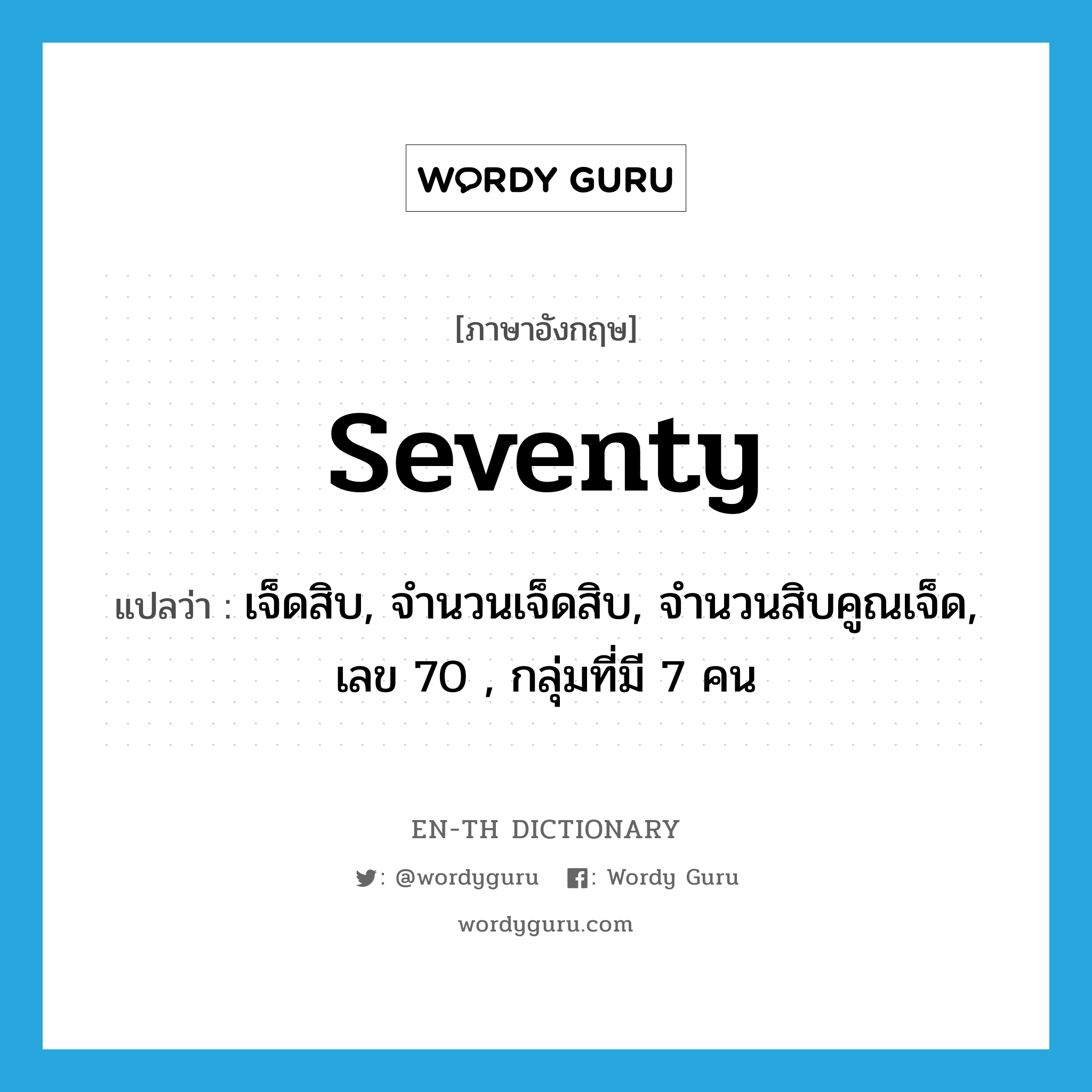 seventy แปลว่า?, คำศัพท์ภาษาอังกฤษ seventy แปลว่า เจ็ดสิบ, จำนวนเจ็ดสิบ, จำนวนสิบคูณเจ็ด, เลข 70 , กลุ่มที่มี 7 คน ประเภท N หมวด N