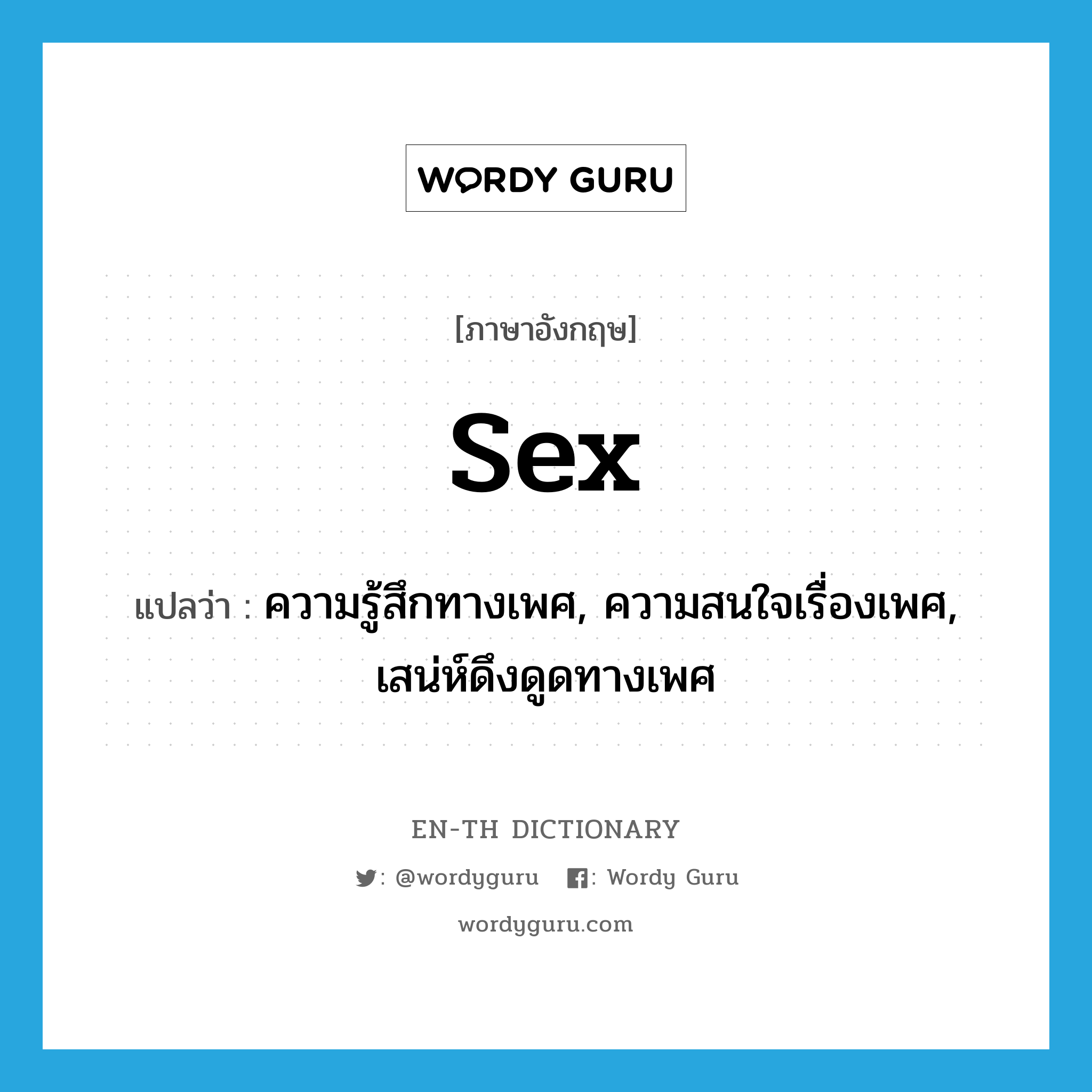 sex แปลว่า?, คำศัพท์ภาษาอังกฤษ sex แปลว่า ความรู้สึกทางเพศ, ความสนใจเรื่องเพศ, เสน่ห์ดึงดูดทางเพศ ประเภท N หมวด N