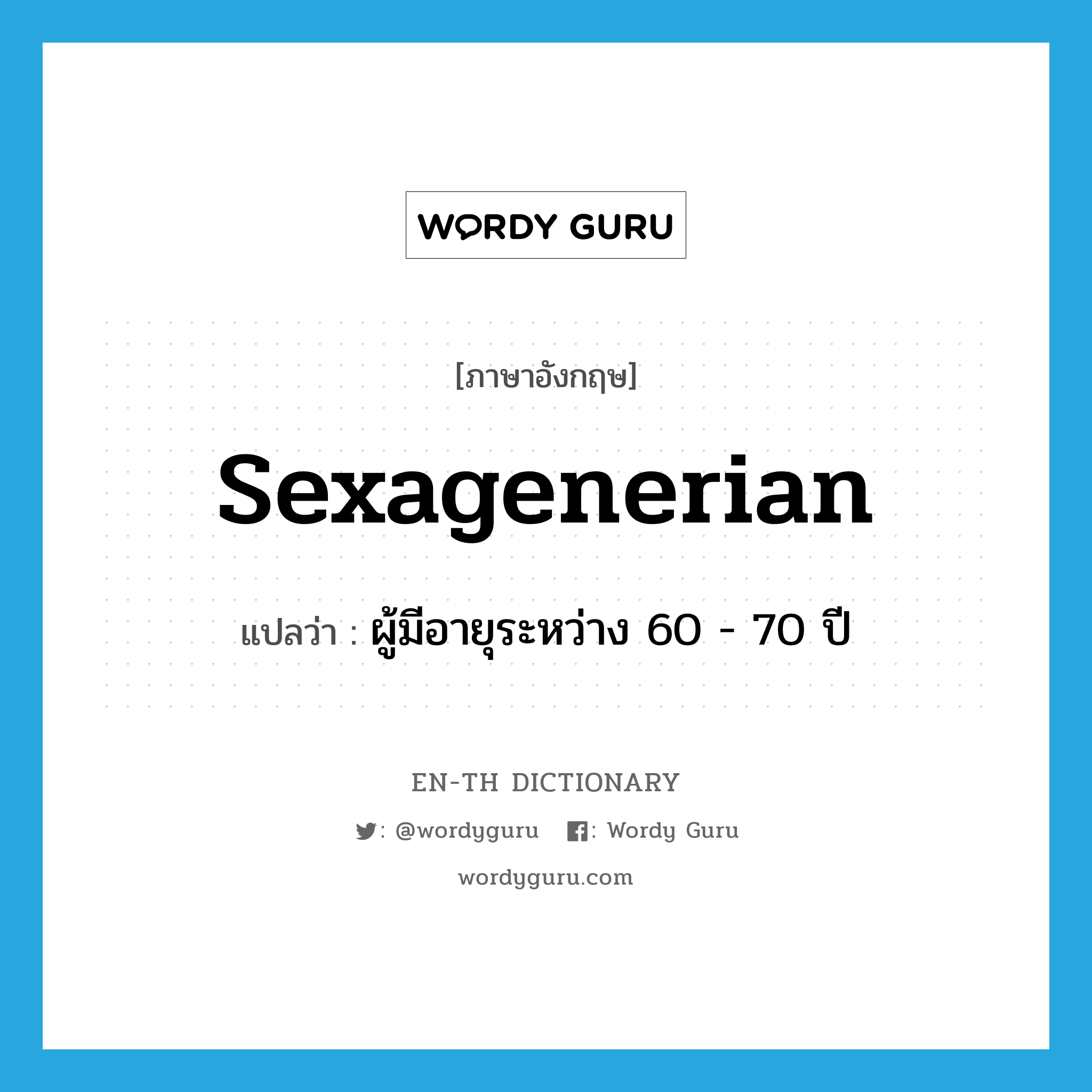 sexagenerian แปลว่า?, คำศัพท์ภาษาอังกฤษ sexagenerian แปลว่า ผู้มีอายุระหว่าง 60 - 70 ปี ประเภท N หมวด N