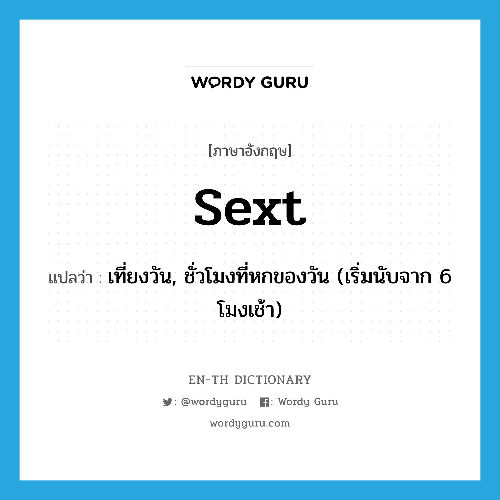 sext แปลว่า?, คำศัพท์ภาษาอังกฤษ sext แปลว่า เที่ยงวัน, ชั่วโมงที่หกของวัน (เริ่มนับจาก 6 โมงเช้า) ประเภท N หมวด N