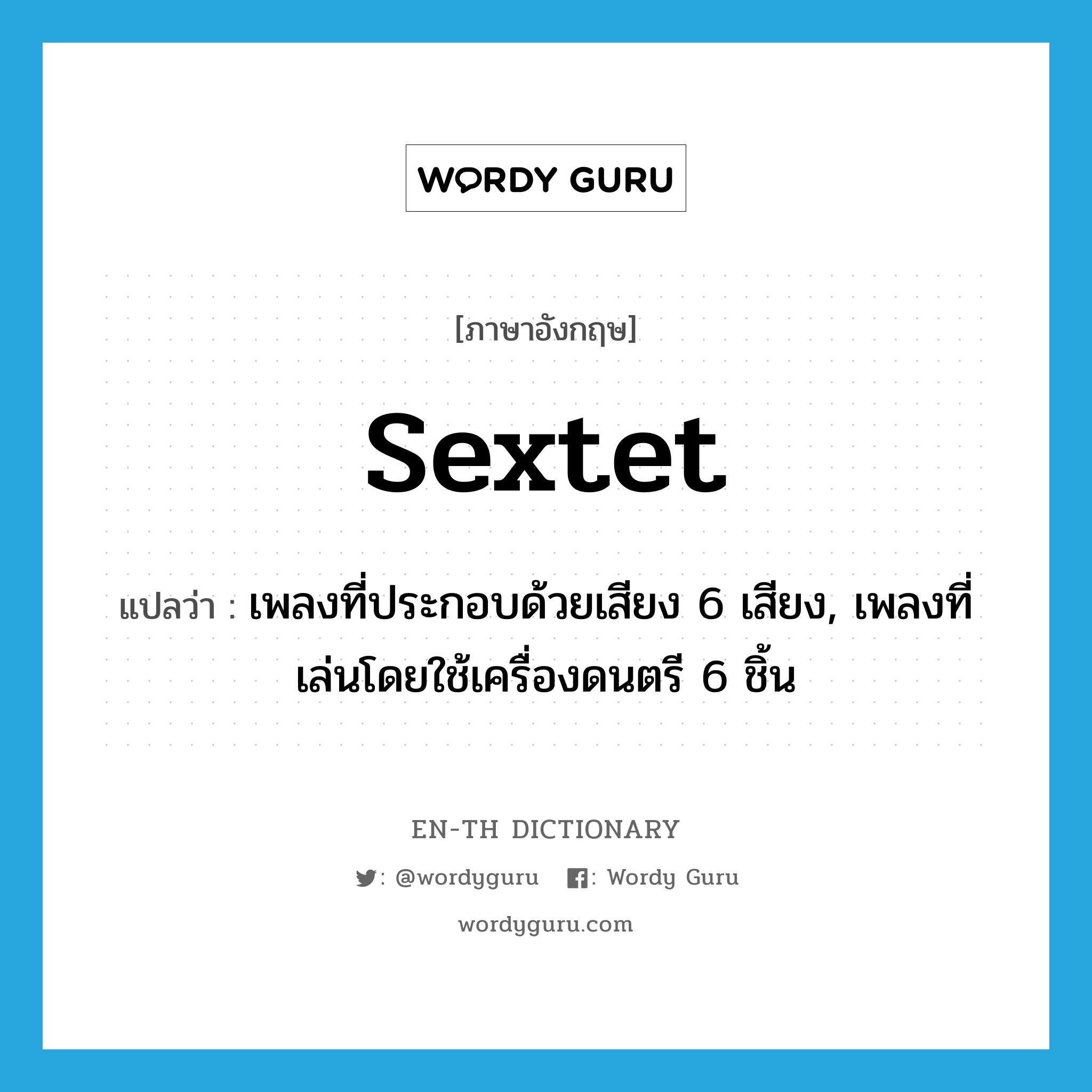 sextet แปลว่า?, คำศัพท์ภาษาอังกฤษ sextet แปลว่า เพลงที่ประกอบด้วยเสียง 6 เสียง, เพลงที่เล่นโดยใช้เครื่องดนตรี 6 ชิ้น ประเภท N หมวด N