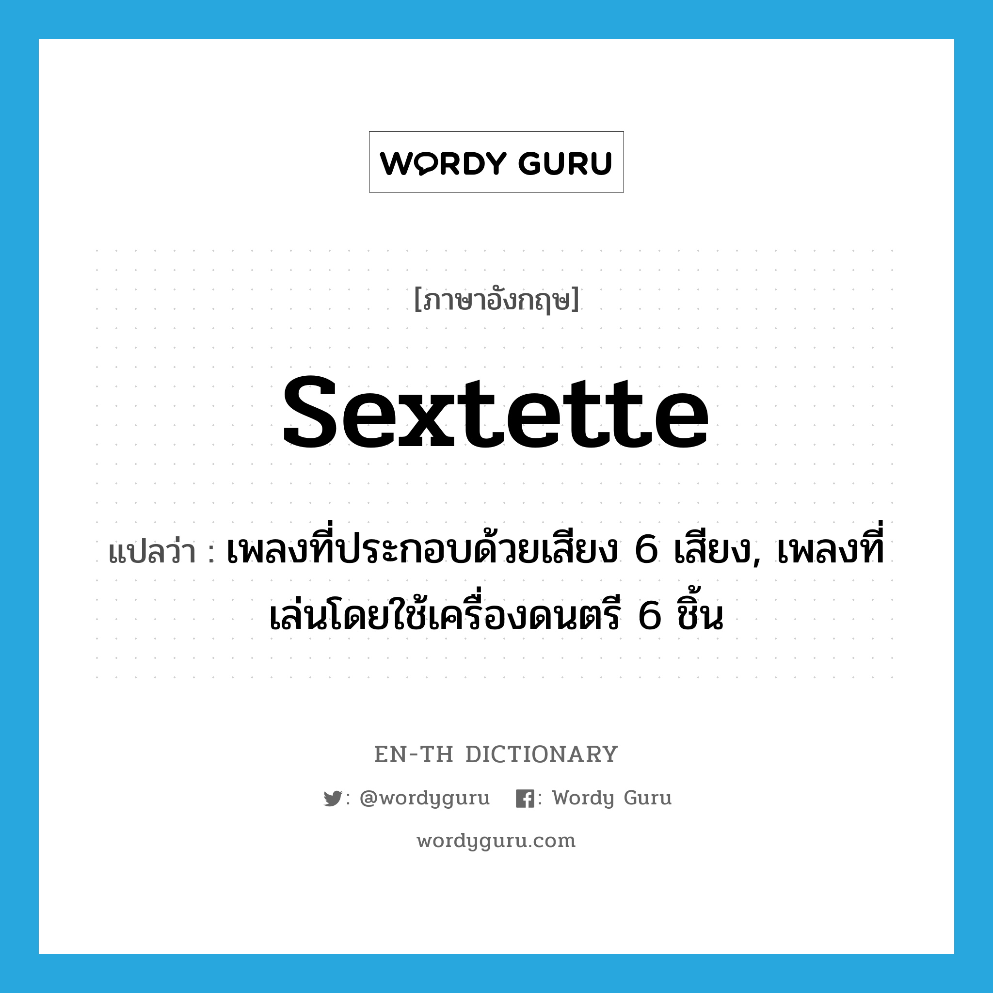 sextette แปลว่า?, คำศัพท์ภาษาอังกฤษ sextette แปลว่า เพลงที่ประกอบด้วยเสียง 6 เสียง, เพลงที่เล่นโดยใช้เครื่องดนตรี 6 ชิ้น ประเภท N หมวด N