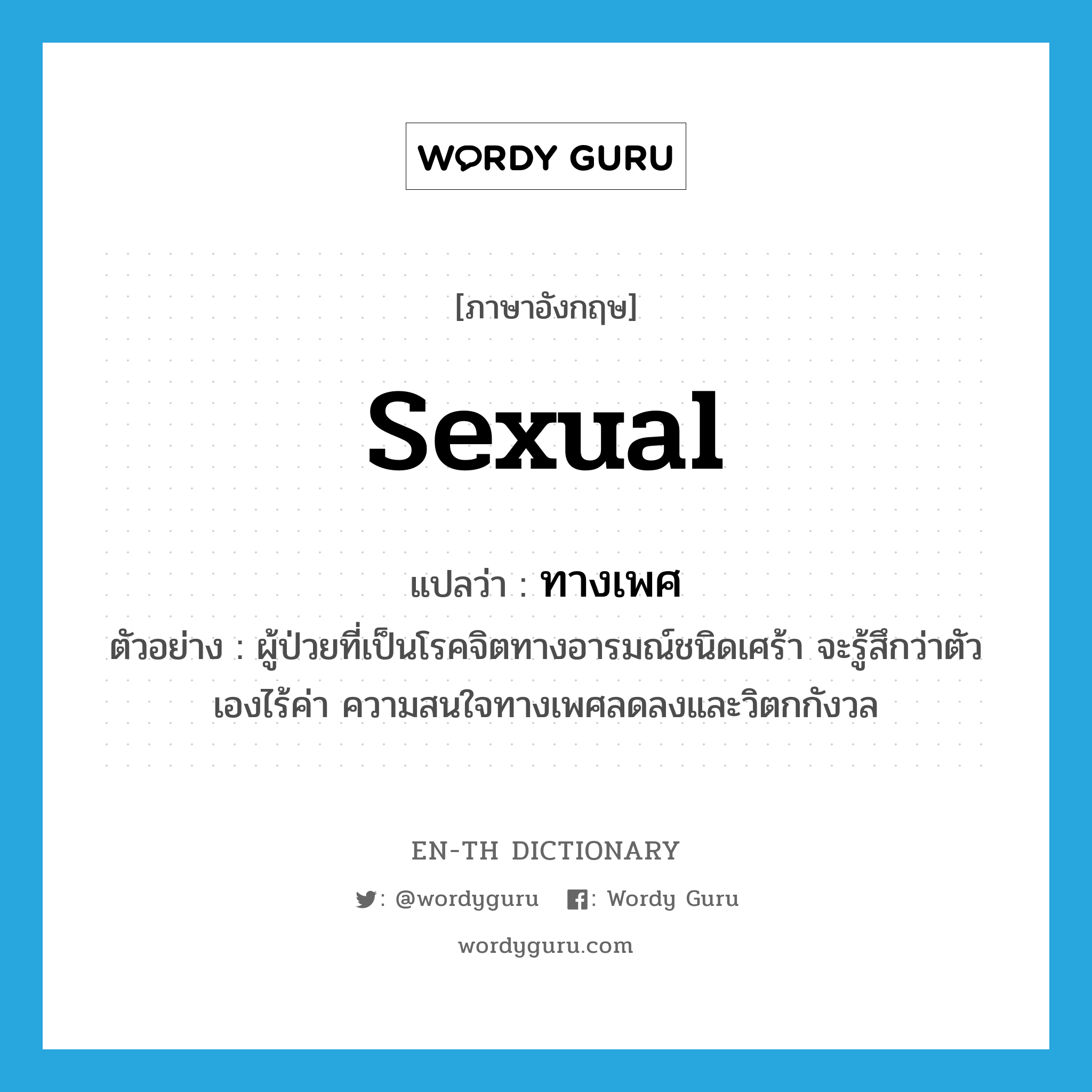 sexual แปลว่า?, คำศัพท์ภาษาอังกฤษ sexual แปลว่า ทางเพศ ประเภท ADJ ตัวอย่าง ผู้ป่วยที่เป็นโรคจิตทางอารมณ์ชนิดเศร้า จะรู้สึกว่าตัวเองไร้ค่า ความสนใจทางเพศลดลงและวิตกกังวล หมวด ADJ