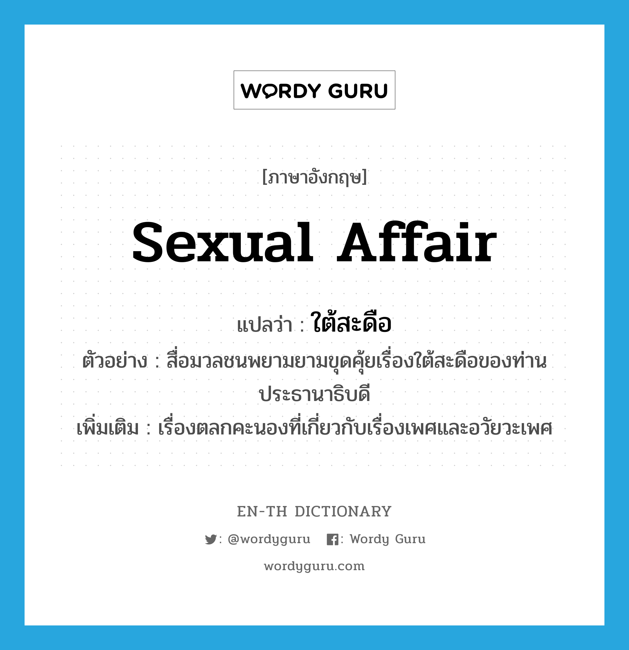 ใต้สะดือ ภาษาอังกฤษ?, คำศัพท์ภาษาอังกฤษ ใต้สะดือ แปลว่า sexual affair ประเภท N ตัวอย่าง สื่อมวลชนพยามยามขุดคุ้ยเรื่องใต้สะดือของท่านประธานาธิบดี เพิ่มเติม เรื่องตลกคะนองที่เกี่ยวกับเรื่องเพศและอวัยวะเพศ หมวด N