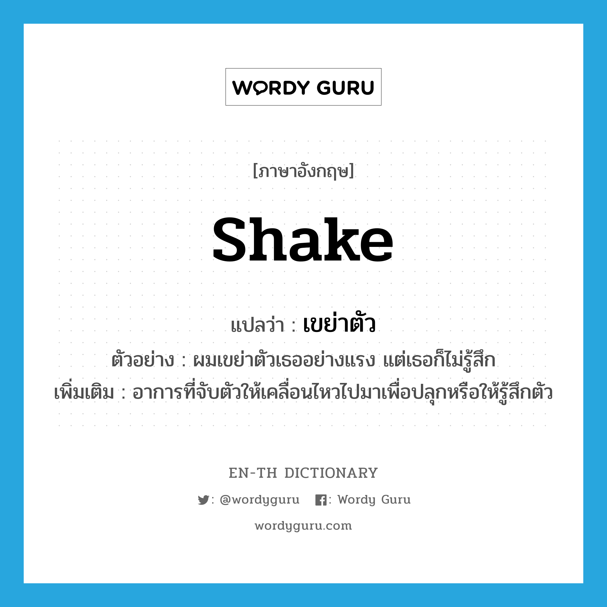 shake แปลว่า?, คำศัพท์ภาษาอังกฤษ shake แปลว่า เขย่าตัว ประเภท V ตัวอย่าง ผมเขย่าตัวเธออย่างแรง แต่เธอก็ไม่รู้สึก เพิ่มเติม อาการที่จับตัวให้เคลื่อนไหวไปมาเพื่อปลุกหรือให้รู้สึกตัว หมวด V