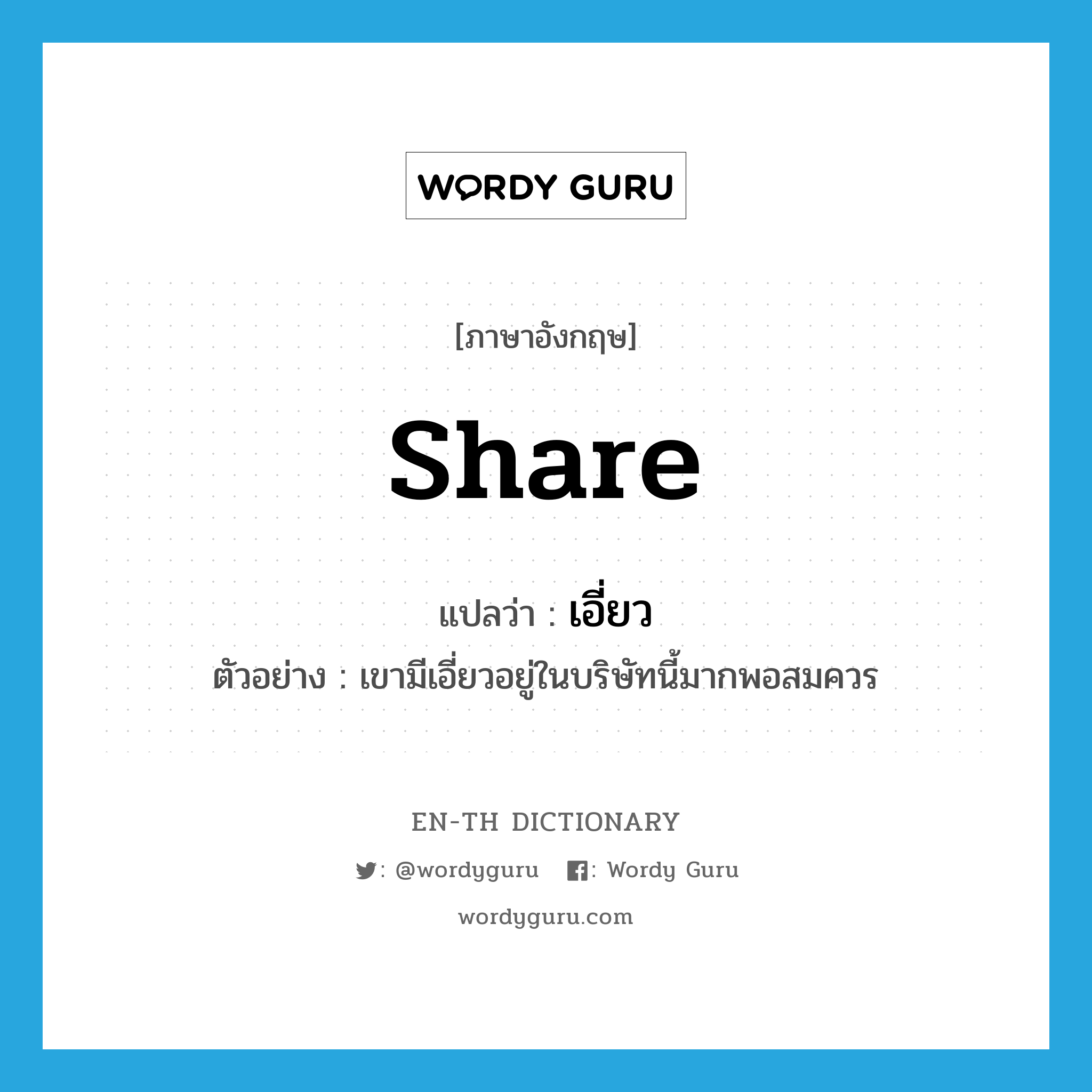 share แปลว่า?, คำศัพท์ภาษาอังกฤษ share แปลว่า เอี่ยว ประเภท N ตัวอย่าง เขามีเอี่ยวอยู่ในบริษัทนี้มากพอสมควร หมวด N