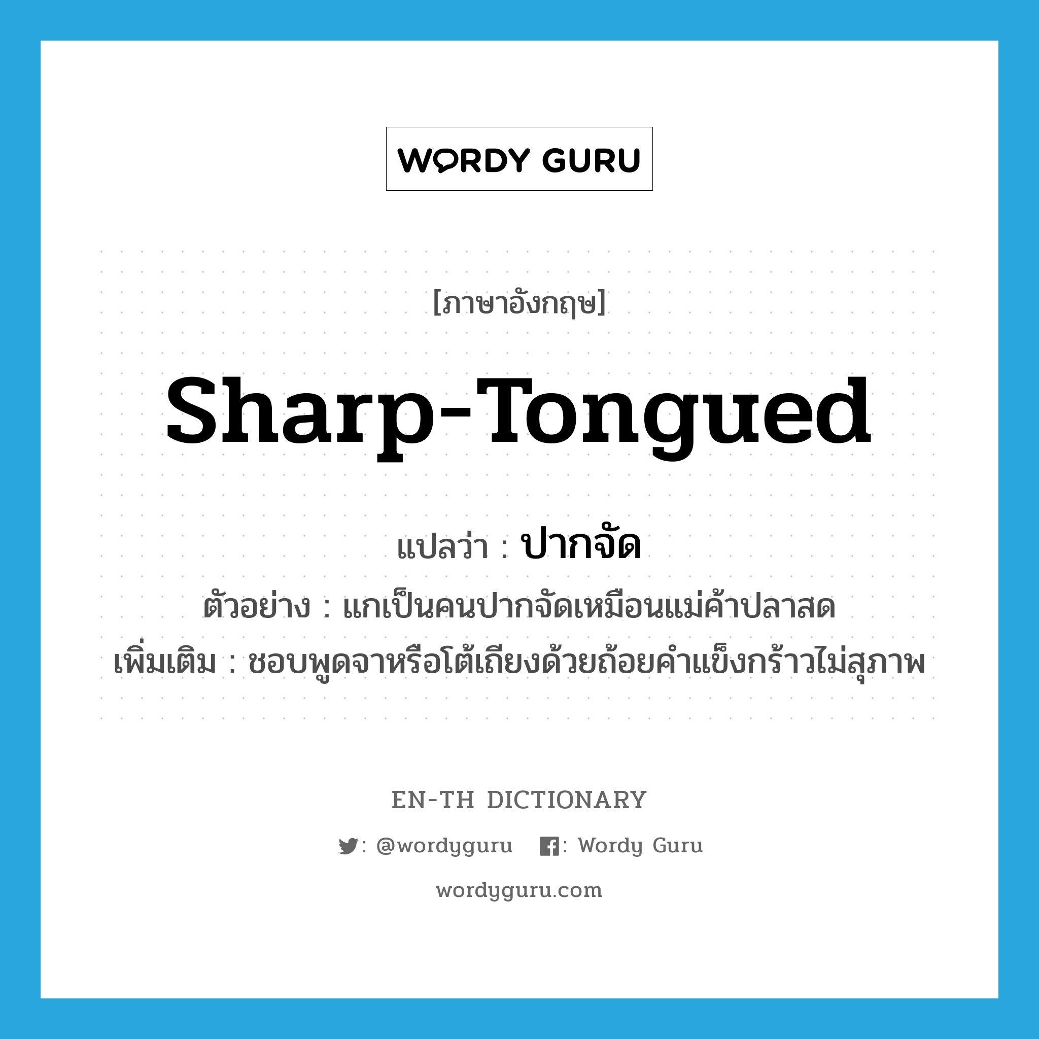 sharp-tongued แปลว่า?, คำศัพท์ภาษาอังกฤษ sharp-tongued แปลว่า ปากจัด ประเภท ADJ ตัวอย่าง แกเป็นคนปากจัดเหมือนแม่ค้าปลาสด เพิ่มเติม ชอบพูดจาหรือโต้เถียงด้วยถ้อยคำแข็งกร้าวไม่สุภาพ หมวด ADJ