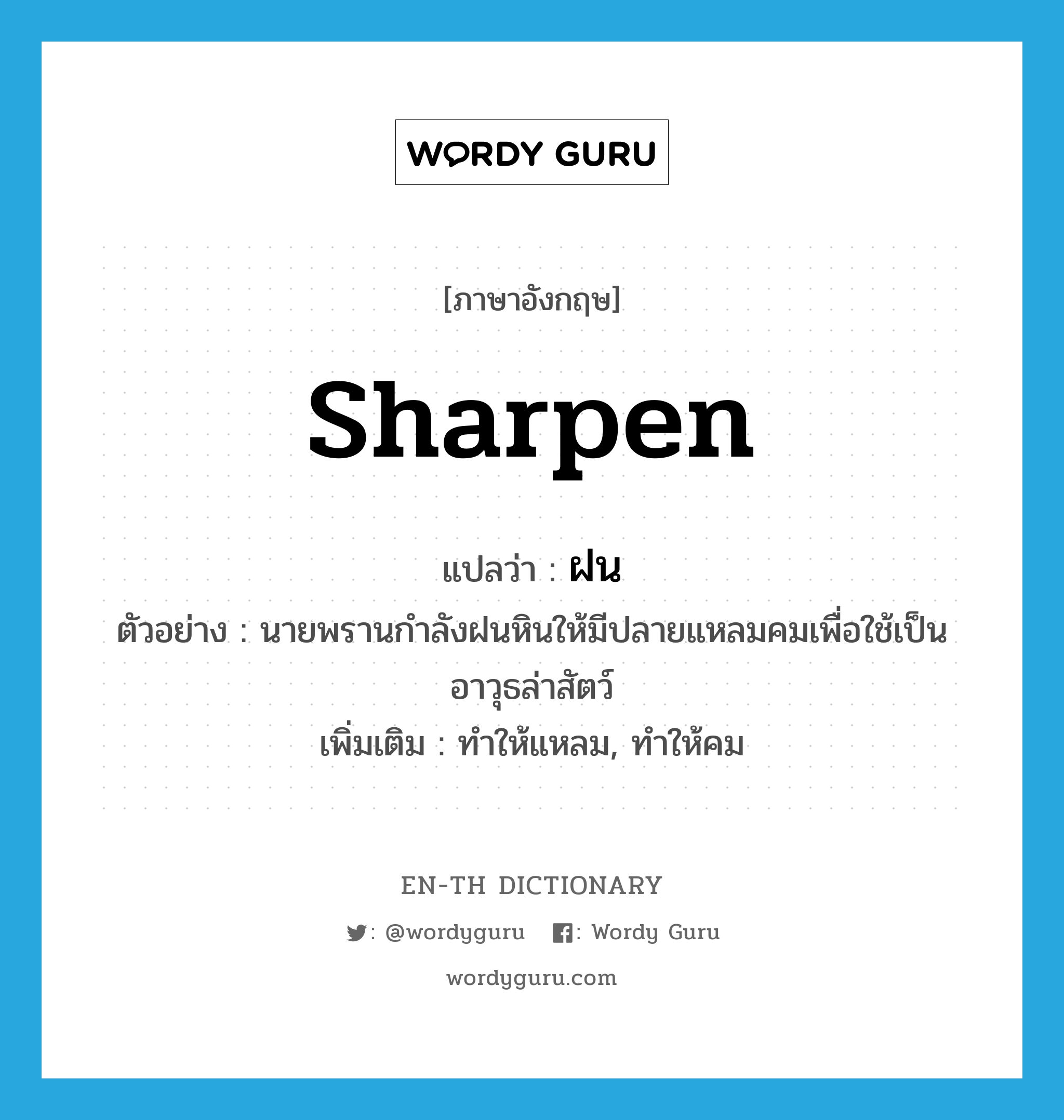 sharpen แปลว่า?, คำศัพท์ภาษาอังกฤษ sharpen แปลว่า ฝน ประเภท V ตัวอย่าง นายพรานกำลังฝนหินให้มีปลายแหลมคมเพื่อใช้เป็นอาวุธล่าสัตว์ เพิ่มเติม ทำให้แหลม, ทำให้คม หมวด V