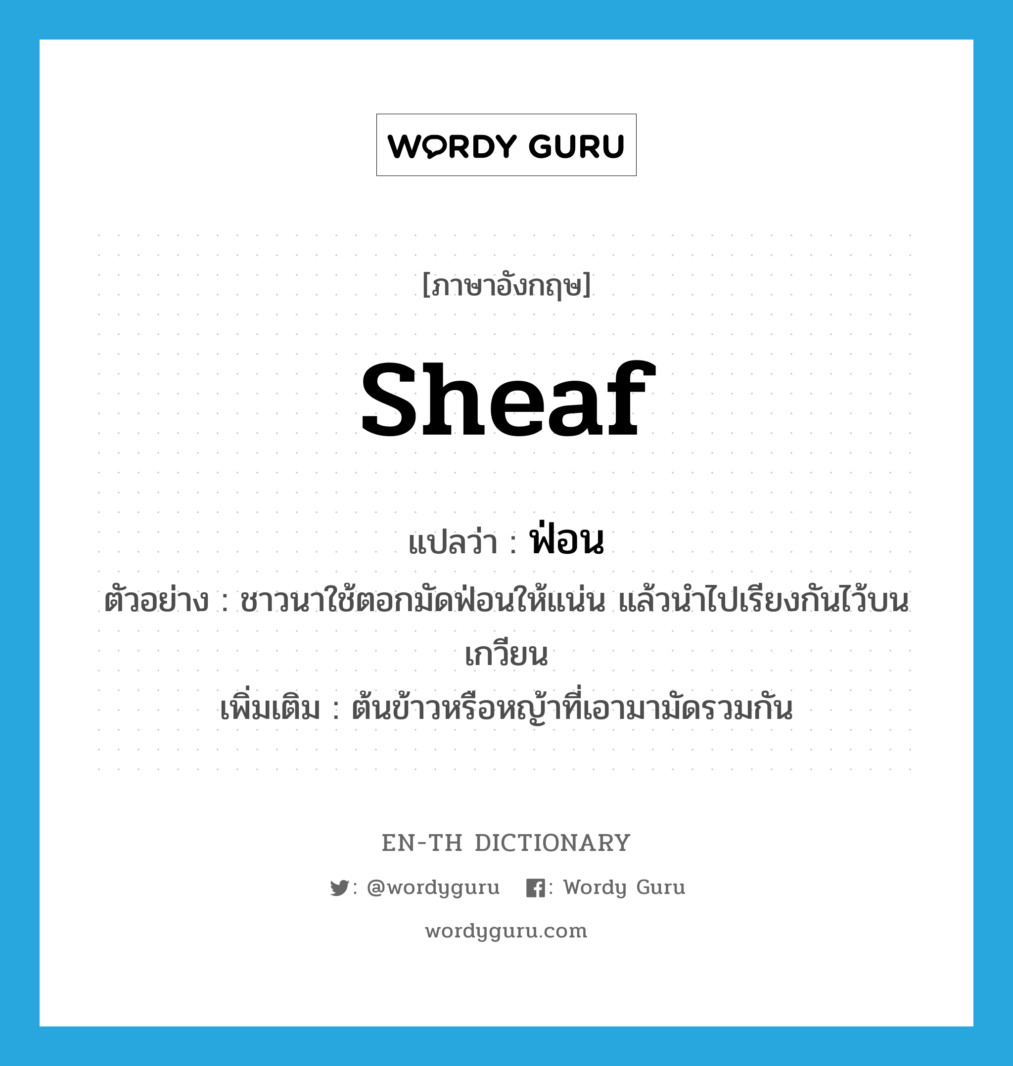 sheaf แปลว่า?, คำศัพท์ภาษาอังกฤษ sheaf แปลว่า ฟ่อน ประเภท N ตัวอย่าง ชาวนาใช้ตอกมัดฟ่อนให้แน่น แล้วนำไปเรียงกันไว้บนเกวียน เพิ่มเติม ต้นข้าวหรือหญ้าที่เอามามัดรวมกัน หมวด N