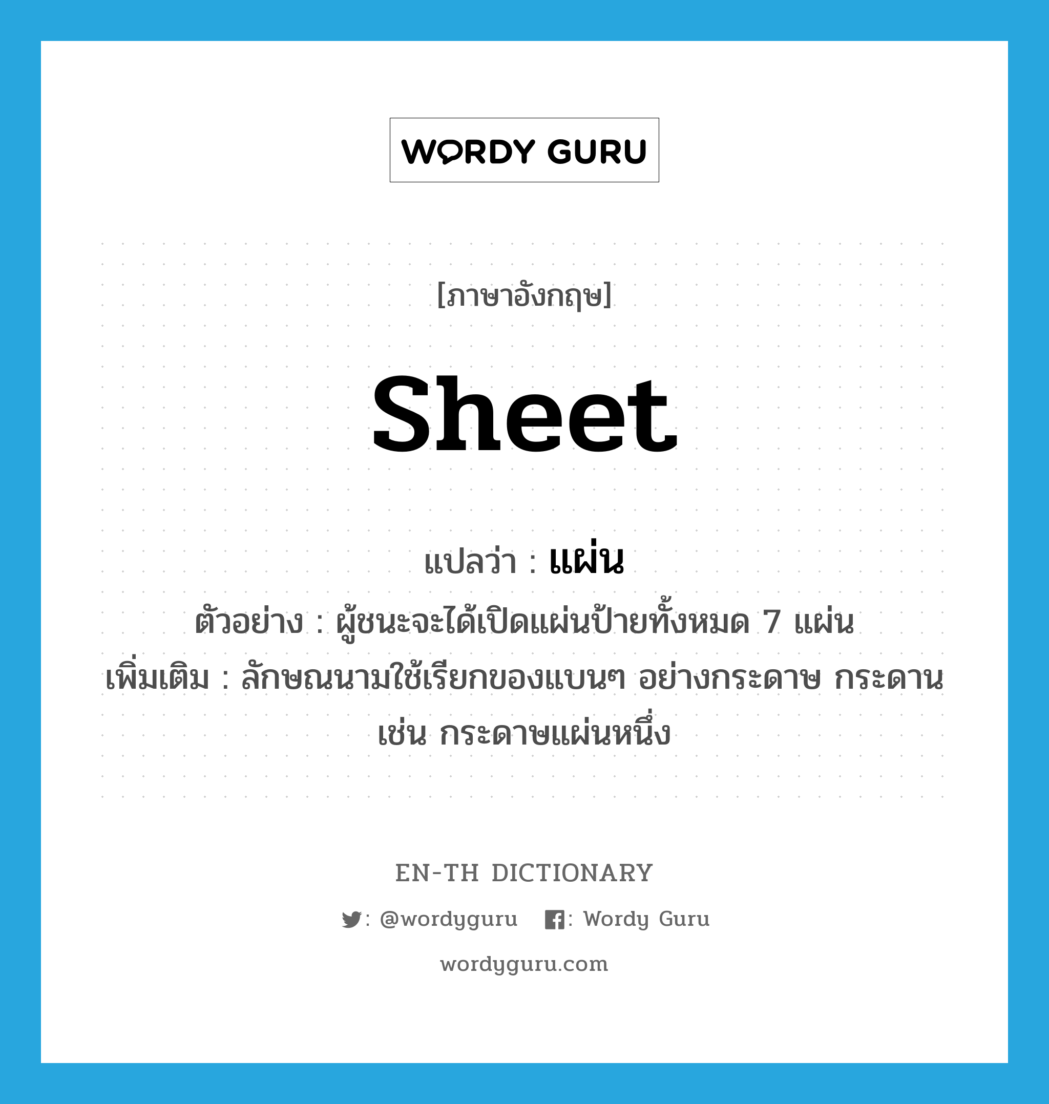 แผ่น ภาษาอังกฤษ?, คำศัพท์ภาษาอังกฤษ แผ่น แปลว่า sheet ประเภท CLAS ตัวอย่าง ผู้ชนะจะได้เปิดแผ่นป้ายทั้งหมด 7 แผ่น เพิ่มเติม ลักษณนามใช้เรียกของแบนๆ อย่างกระดาษ กระดาน เช่น กระดาษแผ่นหนึ่ง หมวด CLAS